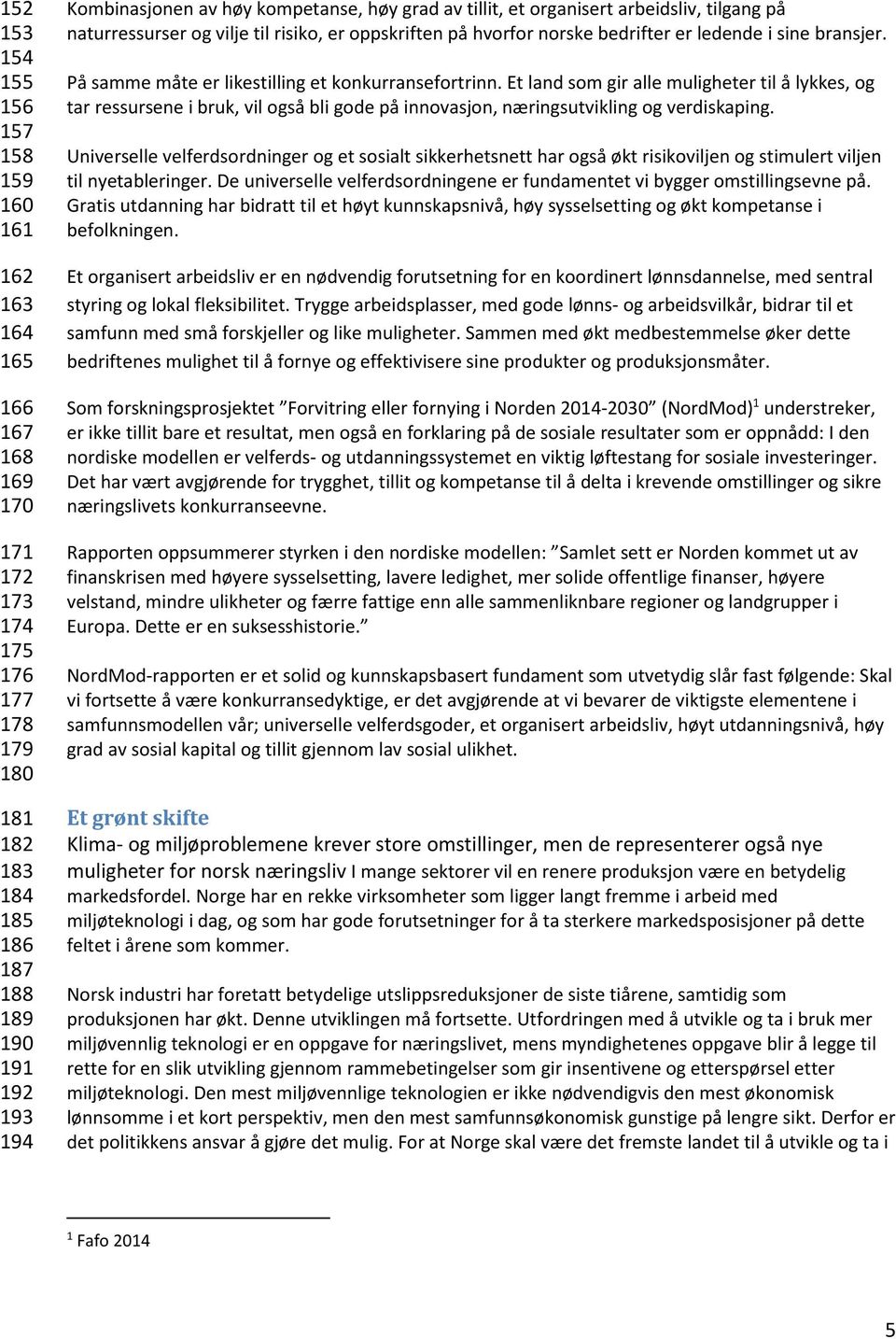 På samme måte er likestilling et konkurransefortrinn. Et land som gir alle muligheter til å lykkes, og tar ressursene i bruk, vil også bli gode på innovasjon, næringsutvikling og verdiskaping.