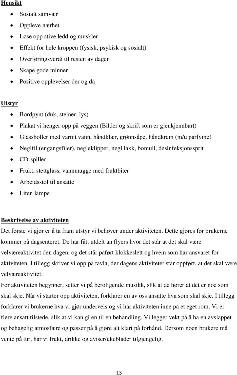 (engangsfiler), negleklipper, negl lakk, bomull, desinfeksjonssprit CD-spiller Frukt, stettglass, vannmugge med fruktbiter Arbeidsstol til ansatte Liten lampe Beskrivelse av aktiviteten Det første vi