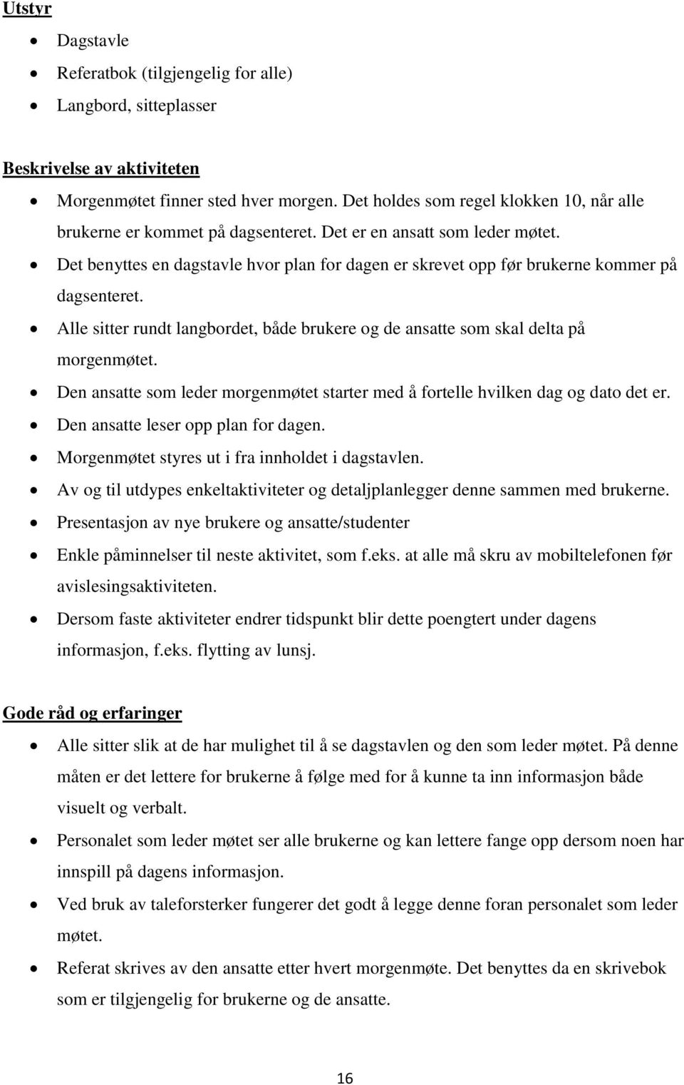 Det benyttes en dagstavle hvor plan for dagen er skrevet opp før brukerne kommer på dagsenteret. Alle sitter rundt langbordet, både brukere og de ansatte som skal delta på morgenmøtet.