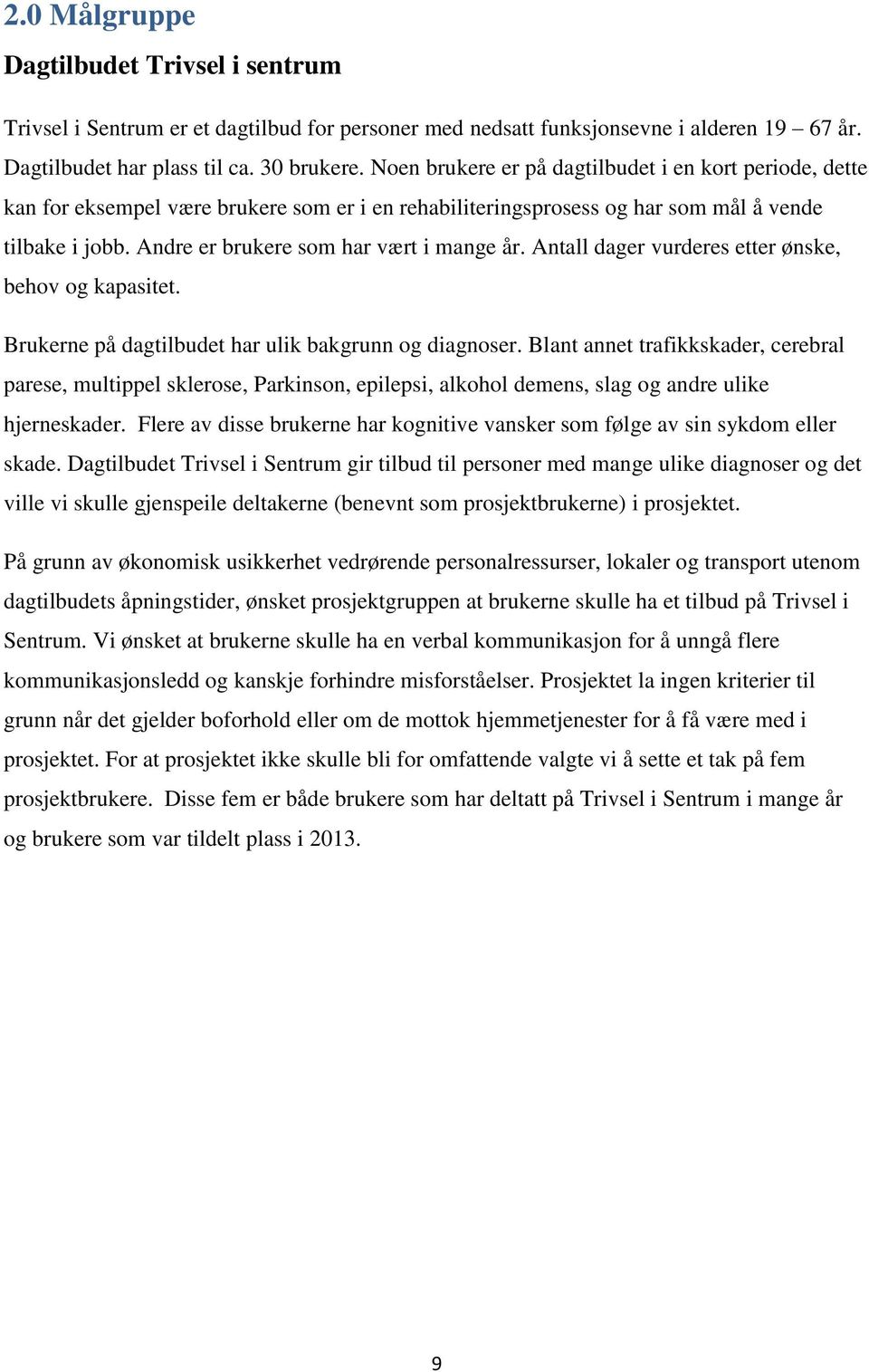 Andre er brukere som har vært i mange år. Antall dager vurderes etter ønske, behov og kapasitet. Brukerne på dagtilbudet har ulik bakgrunn og diagnoser.