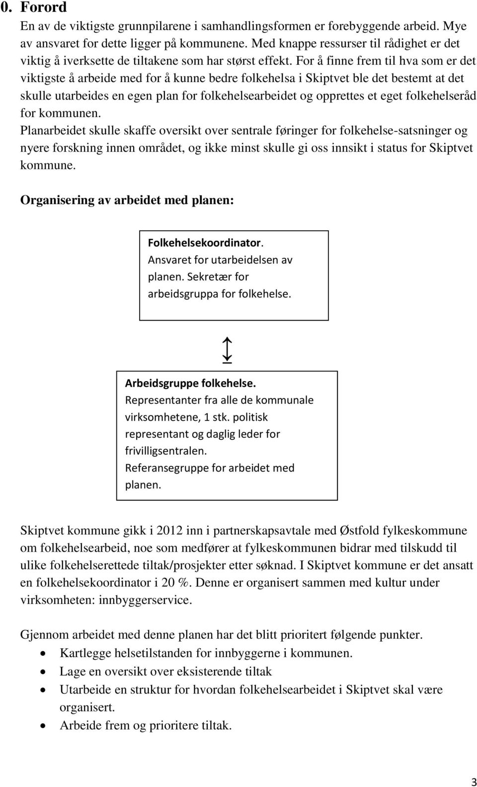 For å finne frem til hva som er det viktigste å arbeide med for å kunne bedre folkehelsa i Skiptvet ble det bestemt at det skulle utarbeides en egen plan for folkehelsearbeidet og opprettes et eget