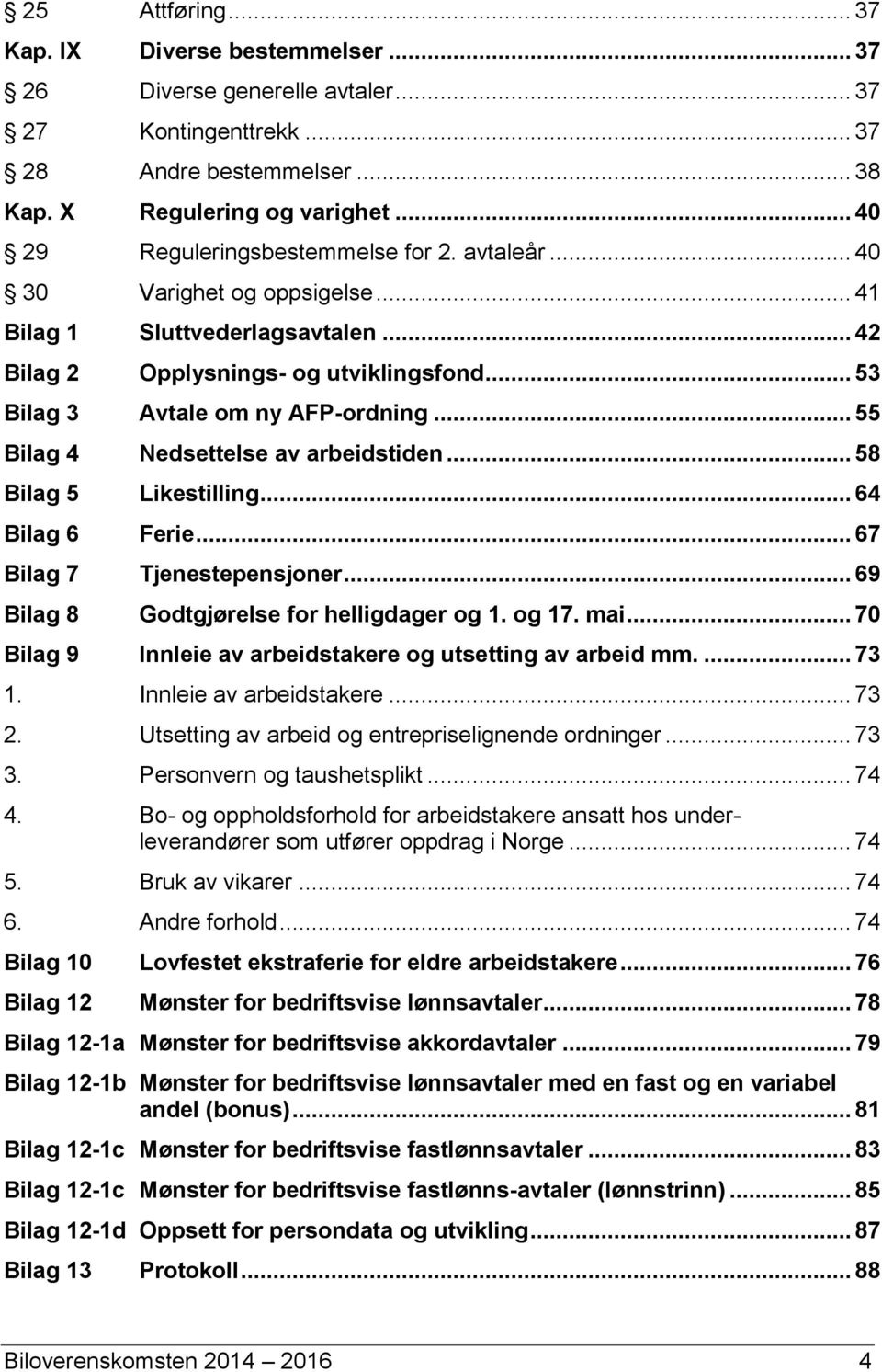 .. 55 Bilag 4 Nedsettelse av arbeidstiden... 58 Bilag 5 Likestilling... 64 Bilag 6 Ferie... 67 Bilag 7 Tjenestepensjoner... 69 Bilag 8 Godtgjørelse for helligdager og 1. og 17. mai.