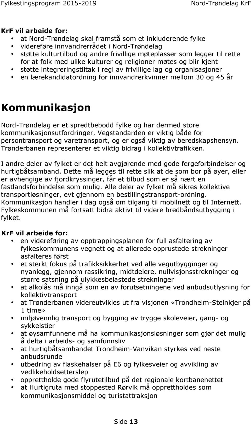 Nord-Trøndelag er et spredtbebodd fylke og har dermed store kommunikasjonsutfordringer. Vegstandarden er viktig både for persontransport og varetransport, og er også viktig av beredskapshensyn.