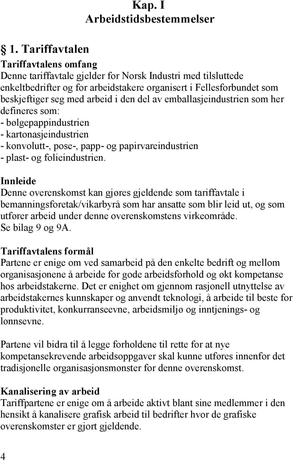 den del av emballasjeindustrien som her defineres som: - bølgepappindustrien - kartonasjeindustrien - konvolutt-, pose-, papp- og papirvareindustrien - plast- og folieindustrien.