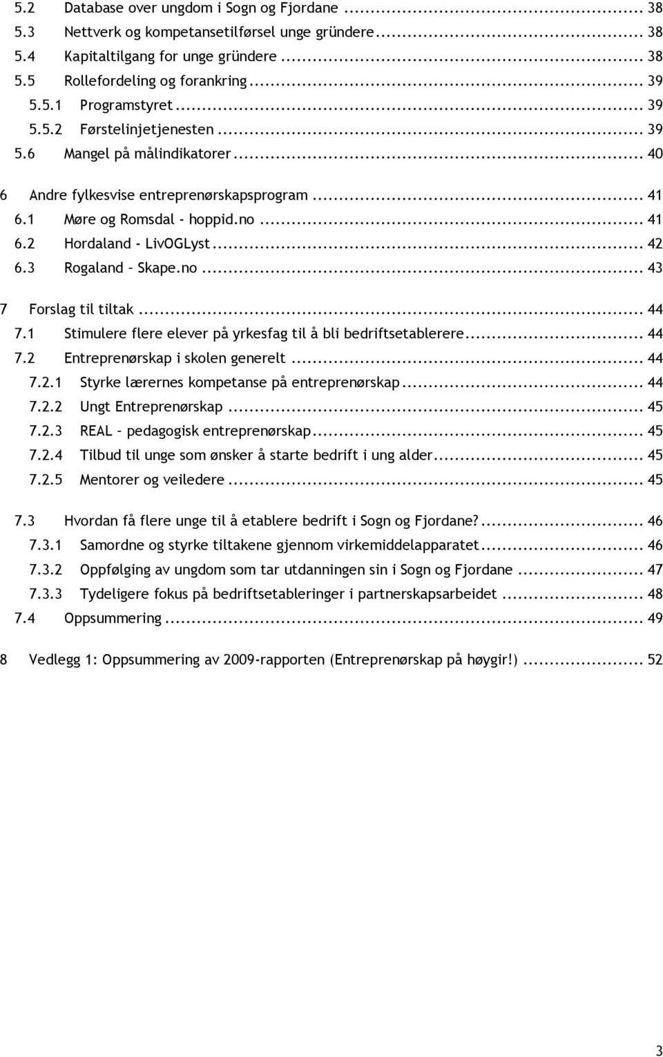 3 Rogaland Skape.no... 43 7 Forslag til tiltak... 44 7.1 Stimulere flere elever på yrkesfag til å bli bedriftsetablerere... 44 7.2 Entreprenørskap i skolen generelt... 44 7.2.1 Styrke lærernes kompetanse på entreprenørskap.