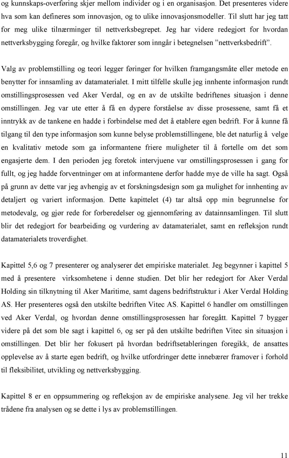 Valg av problemstilling og teori legger føringer for hvilken framgangsmåte eller metode en benytter for innsamling av datamaterialet.