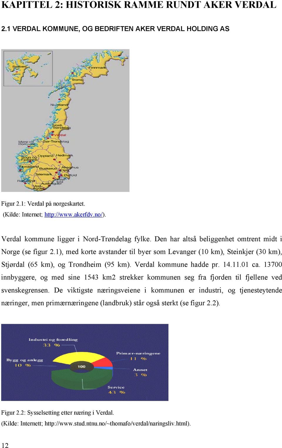 1), med korte avstander til byer som Levanger (10 km), Steinkjer (30 km), Stjørdal (65 km), og Trondheim (95 km). Verdal kommune hadde pr. 14.11.01 ca.