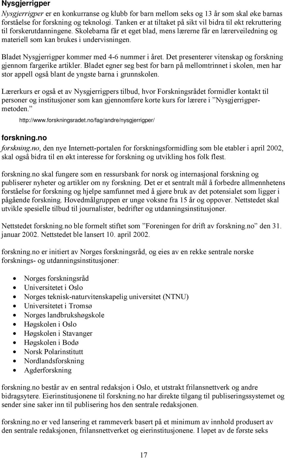 Bladet Nysgjerrigper kommer med 4-6 nummer i året. Det presenterer vitenskap og forskning gjennom fargerike artikler.