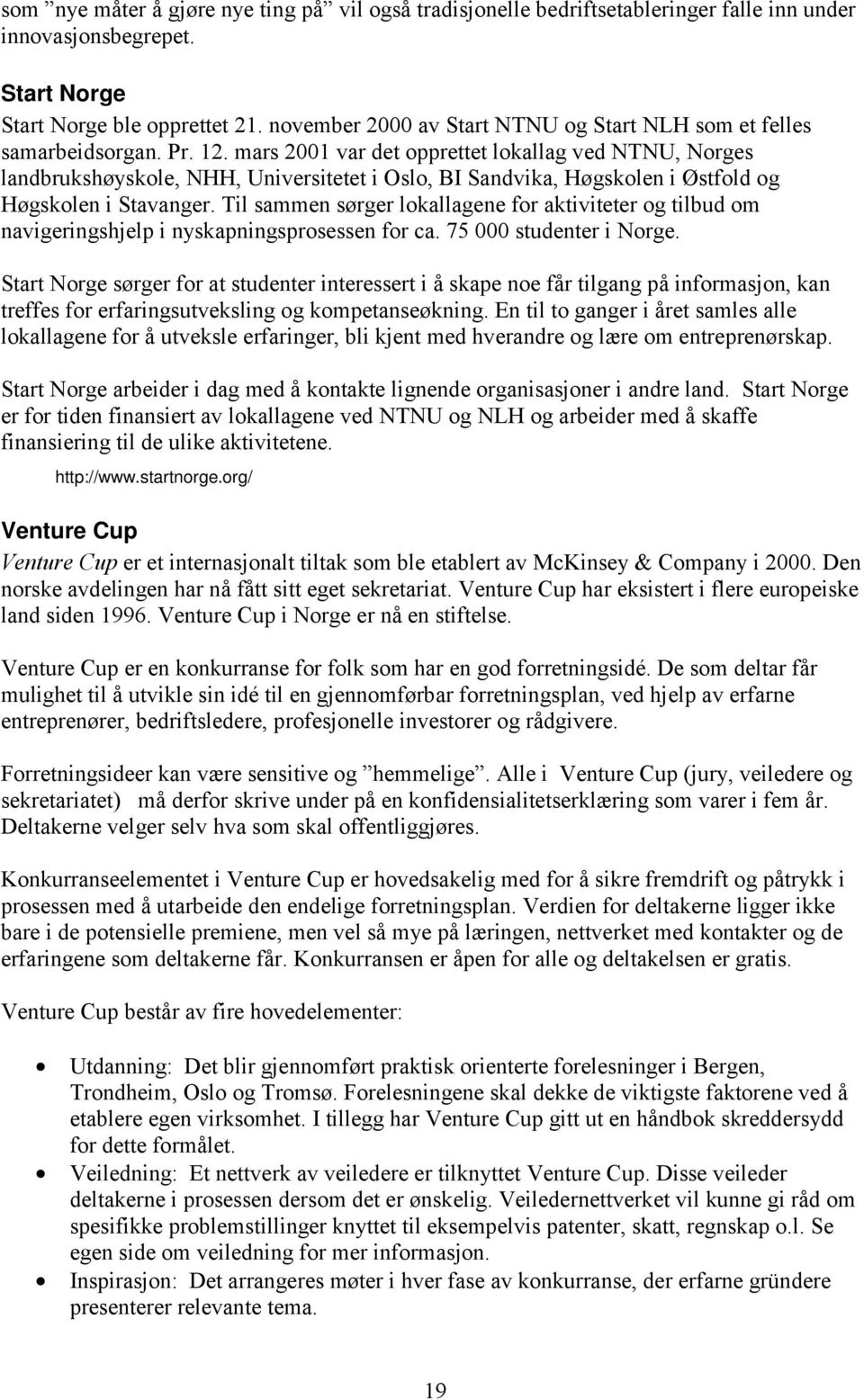 mars 2001 var det opprettet lokallag ved NTNU, Norges landbrukshøyskole, NHH, Universitetet i Oslo, BI Sandvika, Høgskolen i Østfold og Høgskolen i Stavanger.