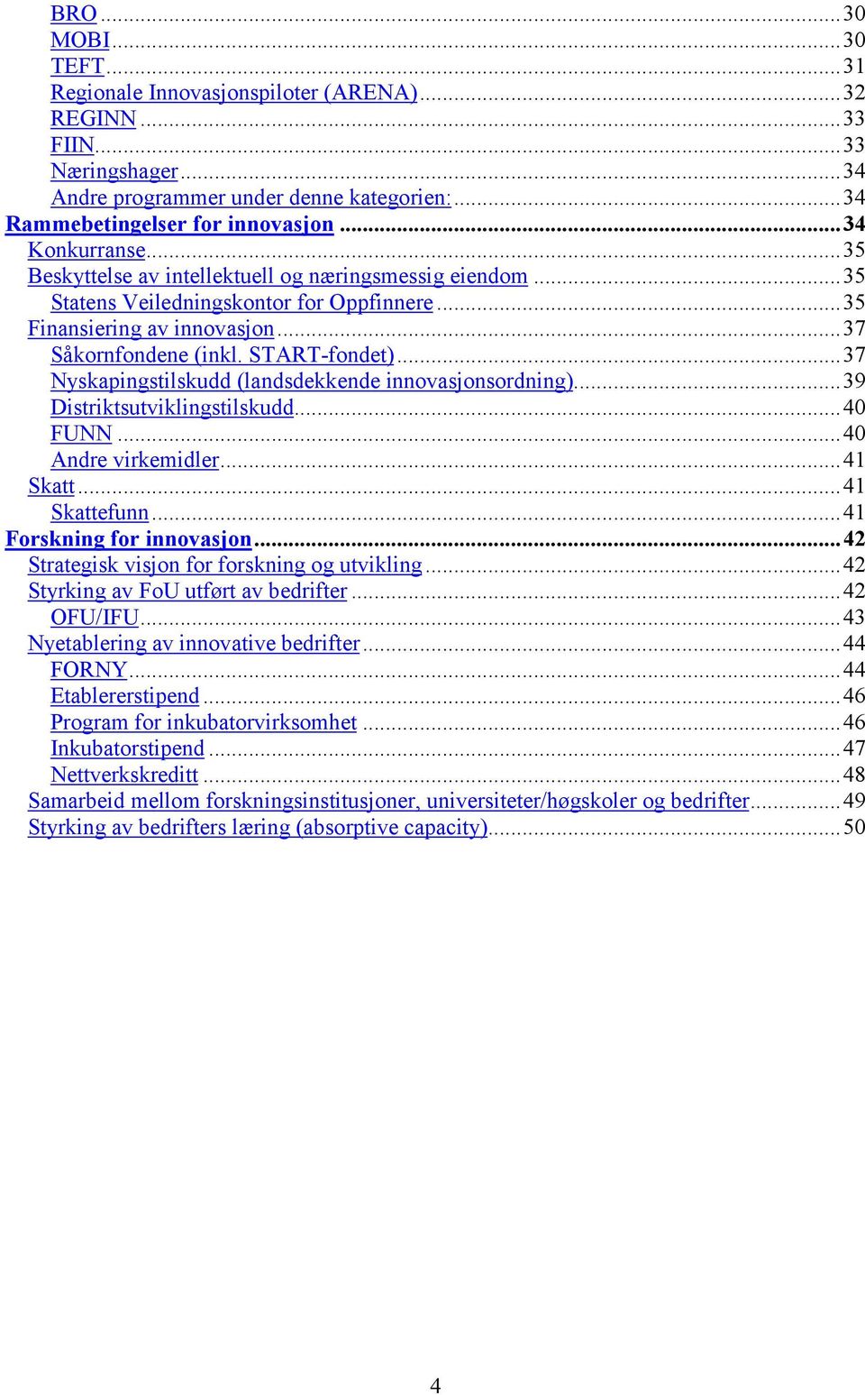 ..37 Nyskapingstilskudd (landsdekkende innovasjonsordning)...39 Distriktsutviklingstilskudd...40 FUNN...40 Andre virkemidler...41 Skatt...41 Skattefunn...41 Forskning for innovasjon.