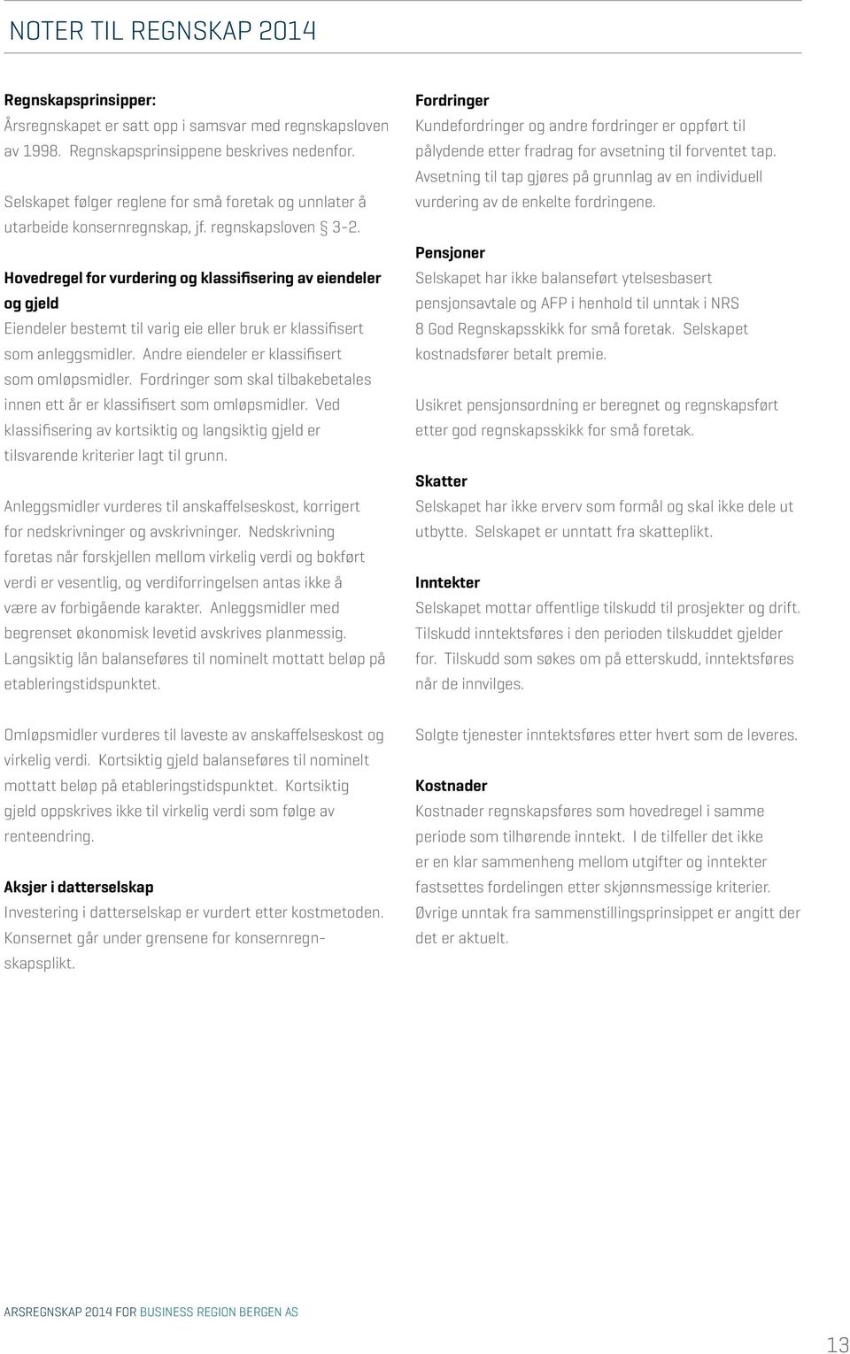 Hovedregel for vurdering og klassifisering av eiendeler og gjeld Eiendeler bestemt til varig eie eller bruk er klassifisert som anleggsmidler. Andre eiendeler er klassifisert som omløpsmidler.