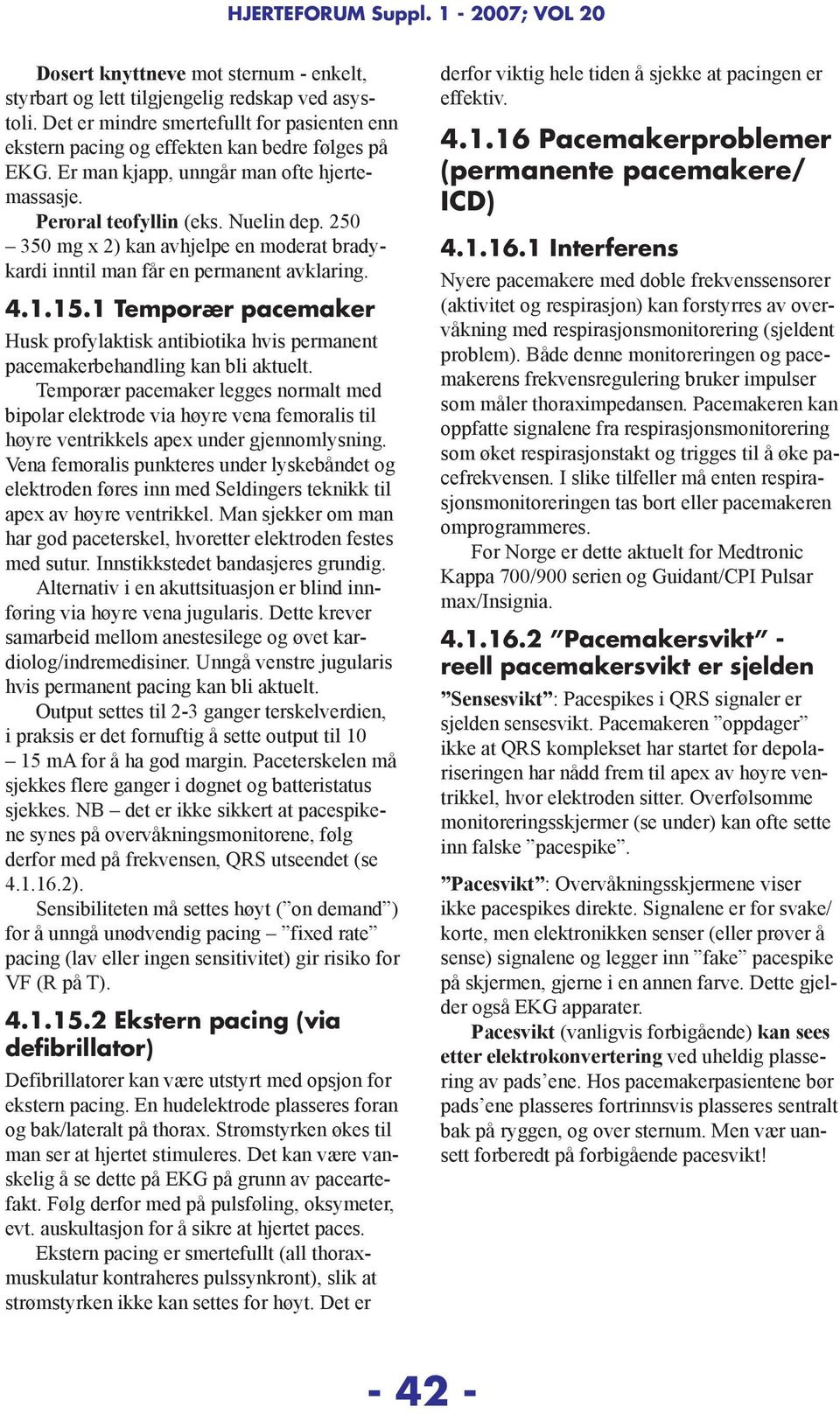 250 350 mg x 2) kan avhjelpe en moderat bradykardi inntil man får en permanent avklaring. 4.1.15.1 Temporær pacemaker Husk profylaktisk antibiotika hvis permanent pacemakerbehandling kan bli aktuelt.