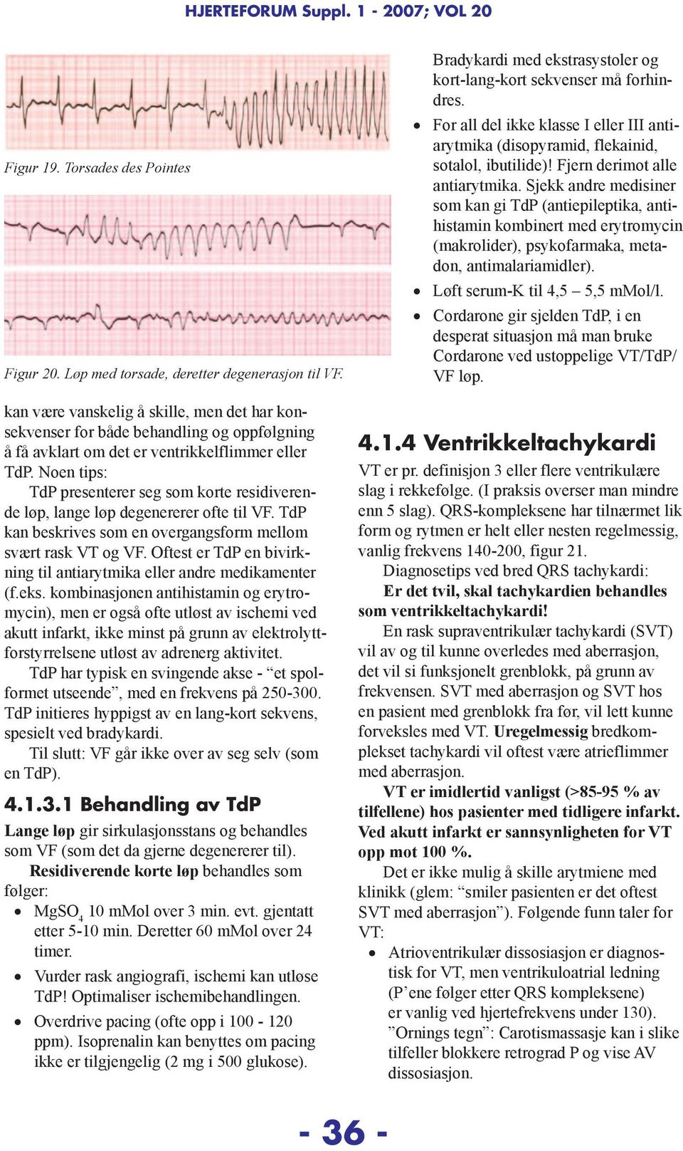 Noen tips: TdP presenterer seg som korte residiverende løp, lange løp degenererer ofte til VF. TdP kan beskrives som en overgangsform mellom svært rask VT og VF.