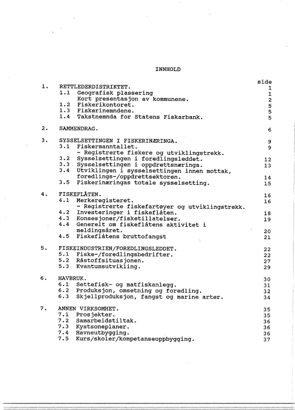 3.5 Fiskerinæringas totae syssesetting. FISKEFLÅTEN. 4.1 Merkeregisteret. - Registrerte fiskefartøyer og utvikingstrekk. 4.2 Investeringer i fiskefåten. 4.3 Konsesjoner/fisketiateser. 4.4 Generet om fiskefåtens aktivitet i medingsåret.