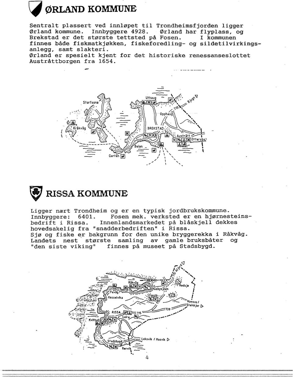 f$1 RISSA KOMMUNE Ligger nært Trondheim og er en typisk jordbrukskommune. Innbyggere: 6401. Fosen mek. verksted er en hjørnesteinsbedrift i Rissa.