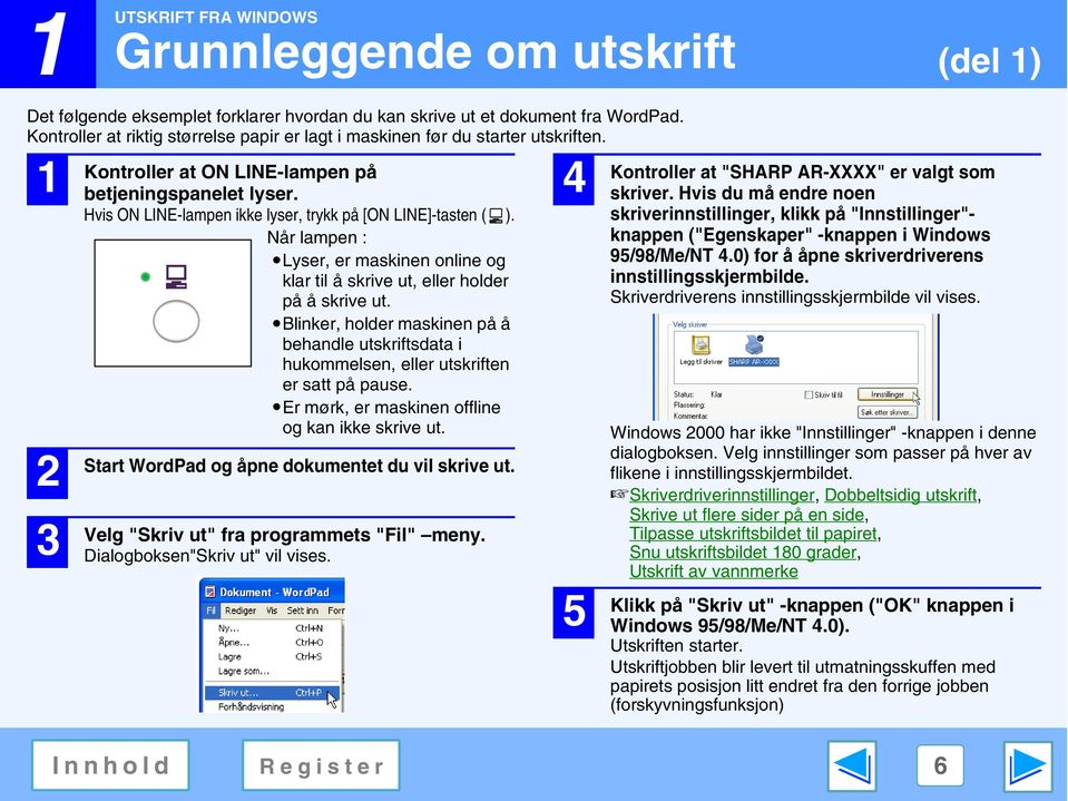 Hvis ON LINE-lampen ikke lyser, trykk på [ON LINE]-tasten ( ). Når lampen : Lyser, er maskinen online og klar til å skrive ut, eller holder på å skrive ut.