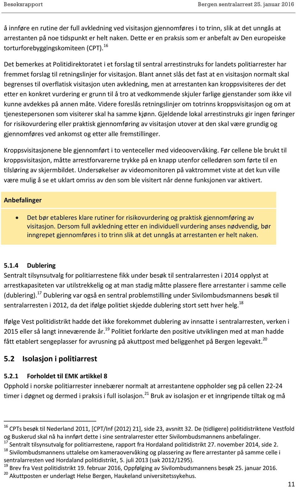 16 Det bemerkes at Politidirektoratet i et forslag til sentral arrestinstruks for landets politiarrester har fremmet forslag til retningslinjer for visitasjon.