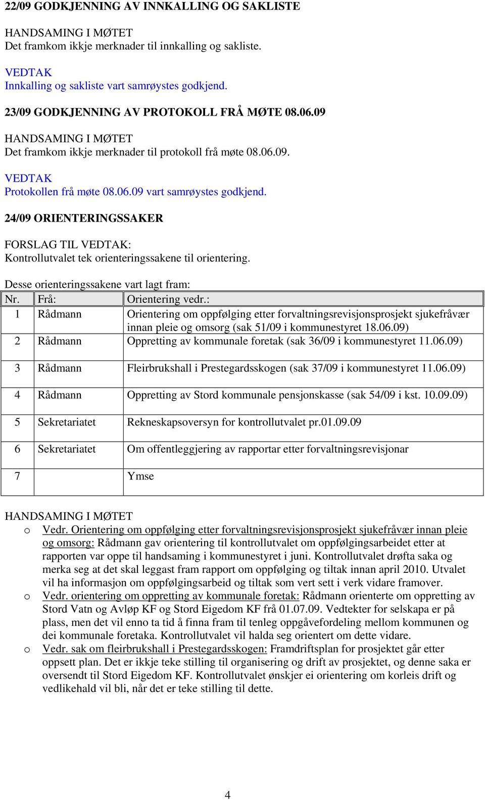 24/09 ORIENTERINGSSAKER FORSLAG TIL VEDTAK: Kontrollutvalet tek orienteringssakene til orientering. Desse orienteringssakene vart lagt fram: Nr. Frå: Orientering vedr.