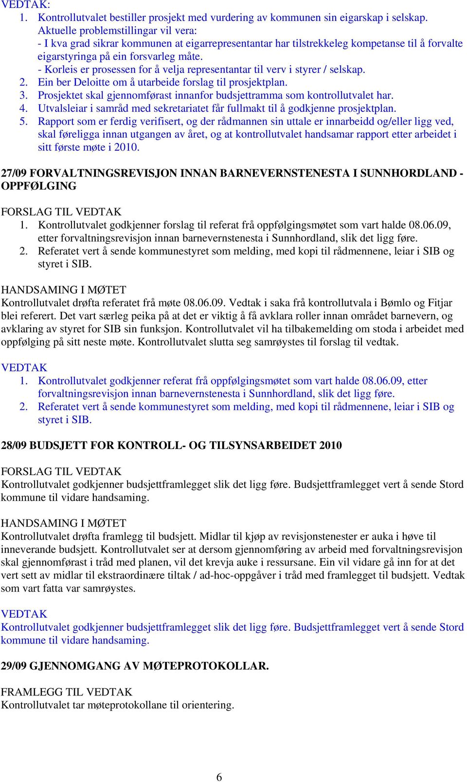 - Korleis er prosessen for å velja representantar til verv i styrer / selskap. 2. Ein ber Deloitte om å utarbeide forslag til prosjektplan. 3.