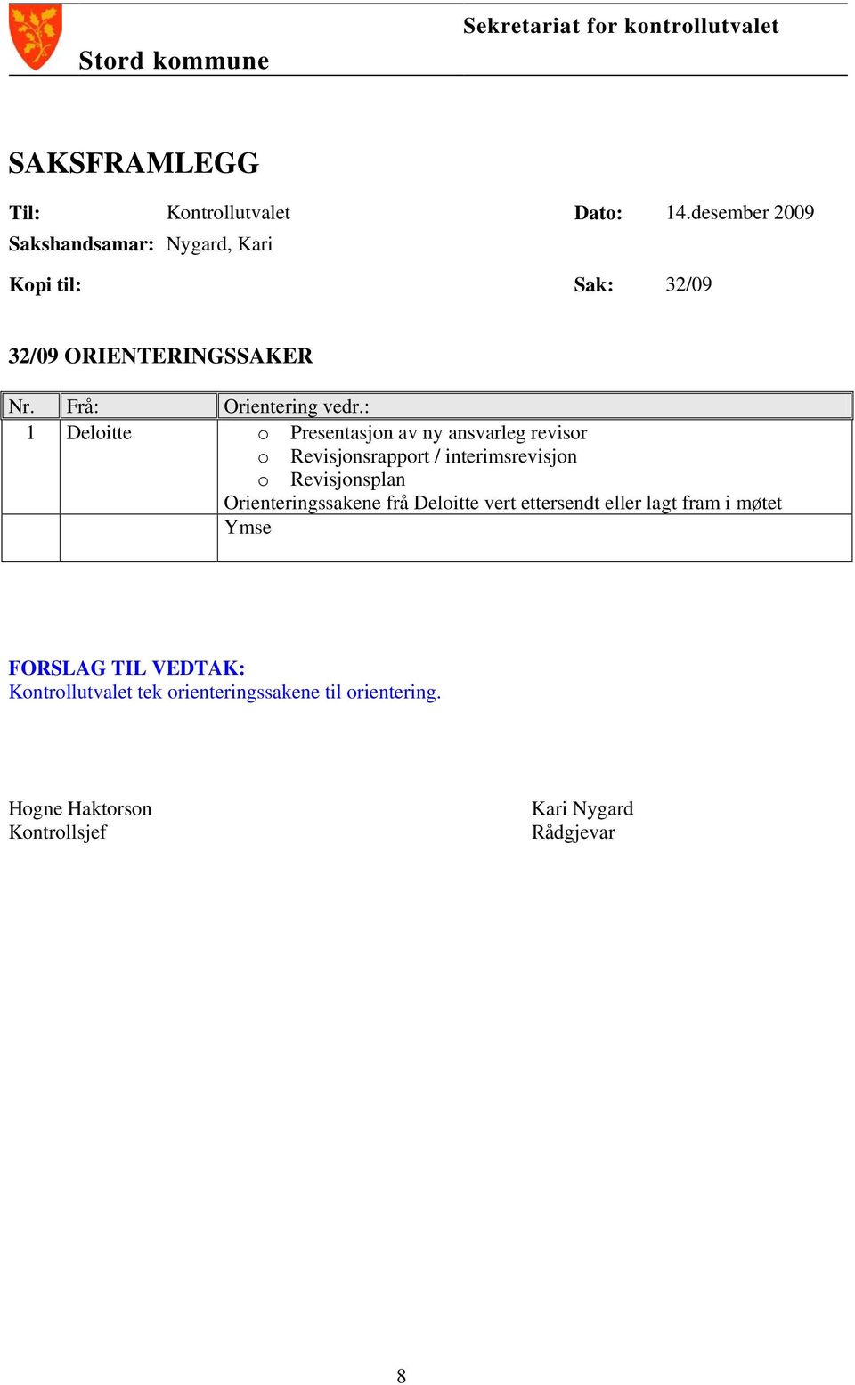 : 1 Deloitte o Presentasjon av ny ansvarleg revisor o Revisjonsrapport / interimsrevisjon o Revisjonsplan Orienteringssakene frå