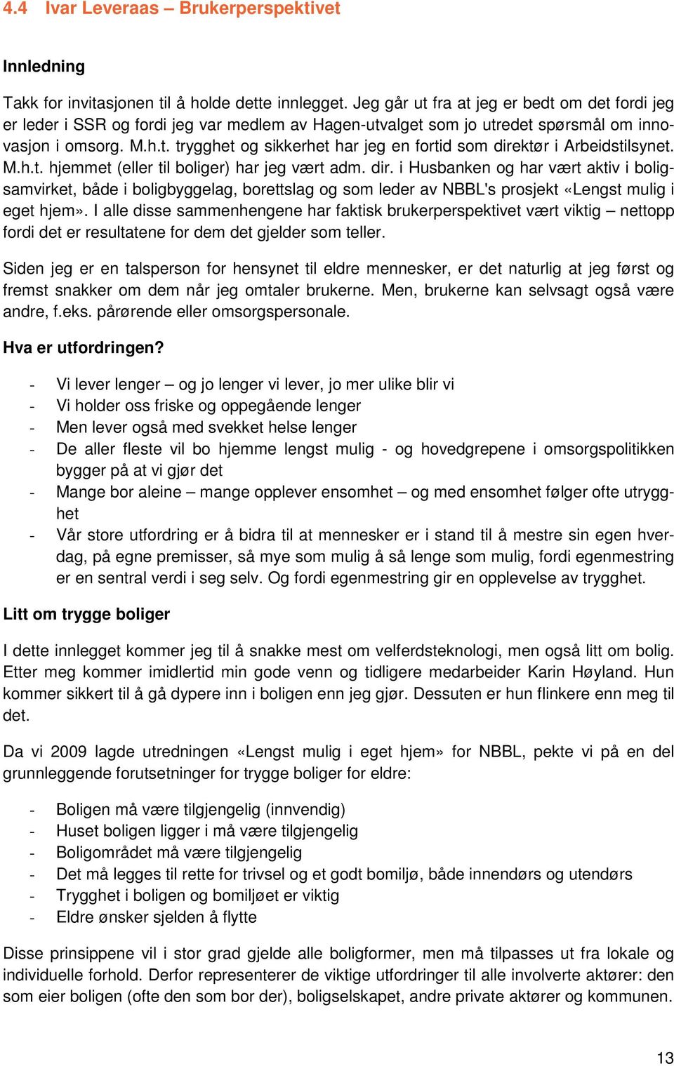 M.h.t. hjemmet (eller til boliger) har jeg vært adm. dir. i Husbanken og har vært aktiv i boligsamvirket, både i boligbyggelag, borettslag og som leder av NBBL's prosjekt «Lengst mulig i eget hjem».