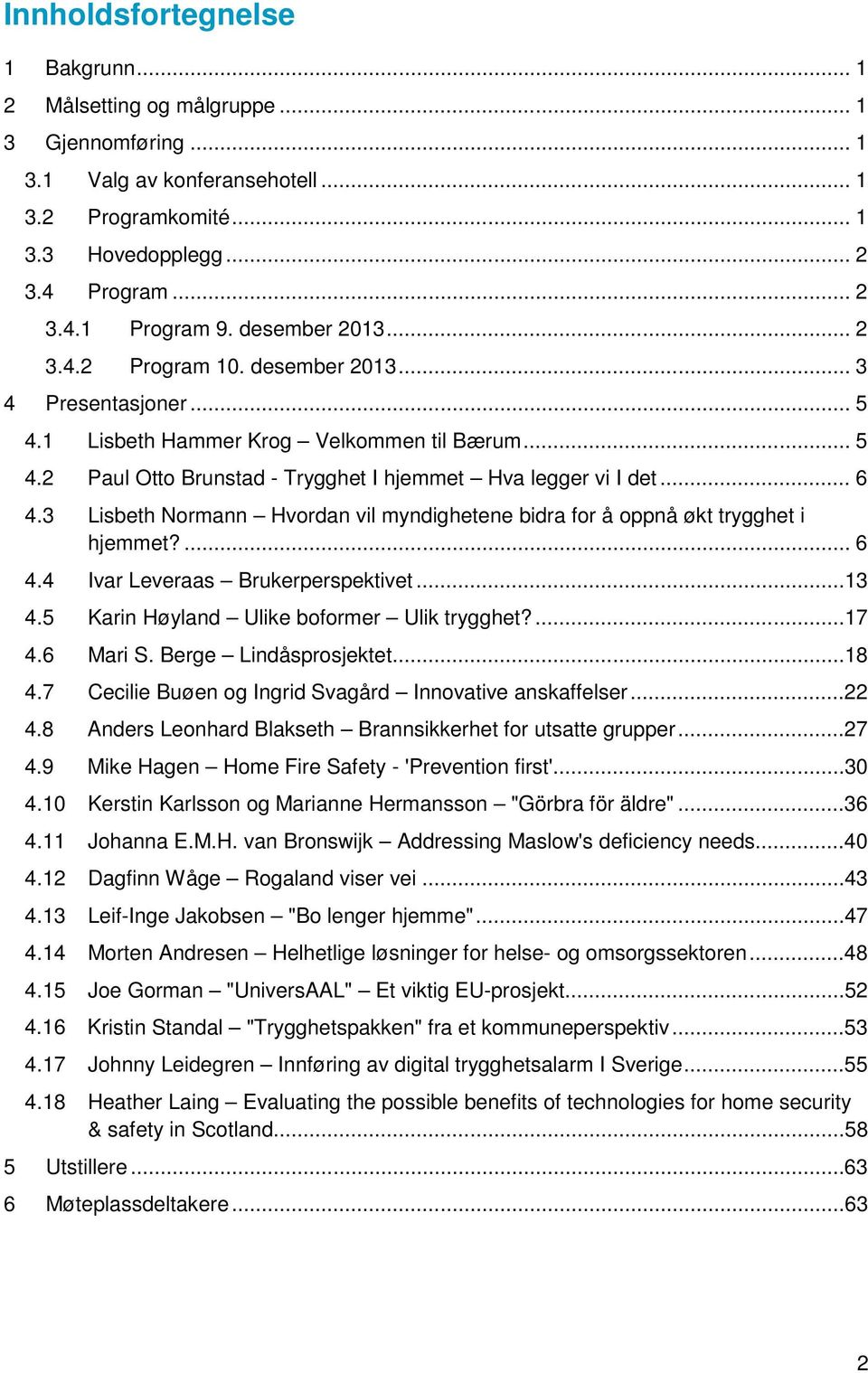 3 Lisbeth Normann Hvordan vil myndighetene bidra for å oppnå økt trygghet i hjemmet?... 6 4.4 Ivar Leveraas Brukerperspektivet...13 4.5 Karin Høyland Ulike boformer Ulik trygghet?...17 4.6 Mari S.