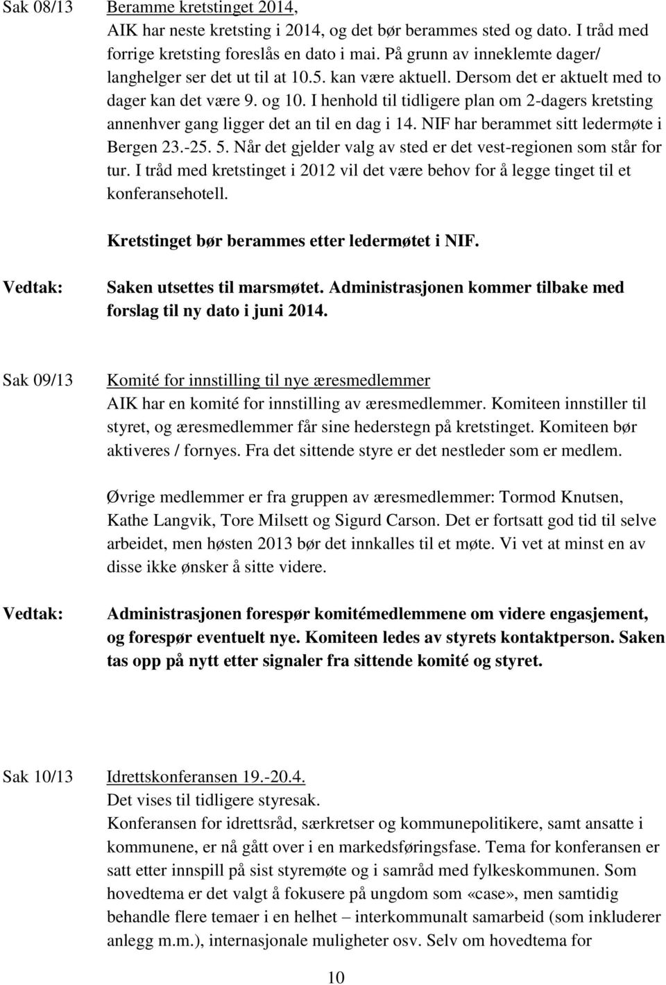 I henhold til tidligere plan om 2-dagers kretsting annenhver gang ligger det an til en dag i 14. NIF har berammet sitt ledermøte i Bergen 23.-25. 5.