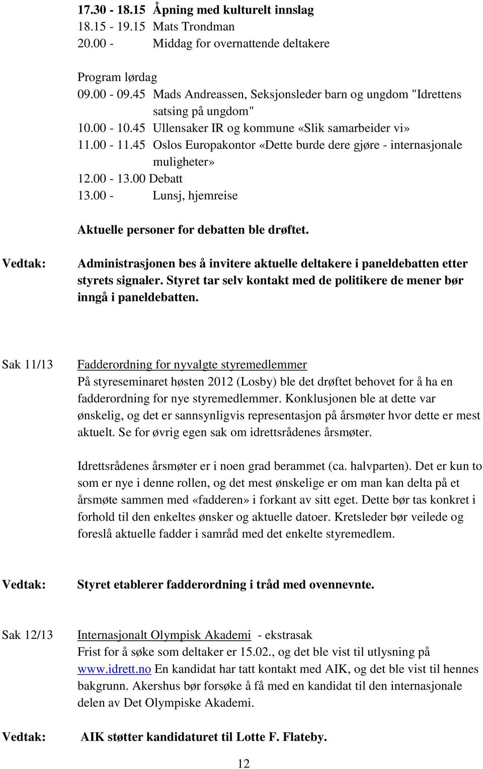 45 Oslos Europakontor «Dette burde dere gjøre - internasjonale muligheter» 12.00-13.00 Debatt 13.00 - Lunsj, hjemreise Aktuelle personer for debatten ble drøftet.