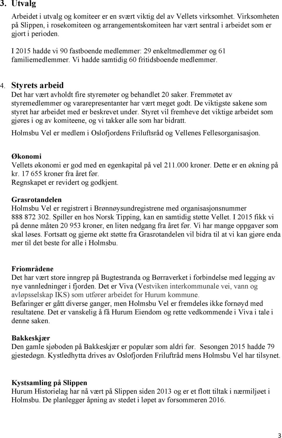 Vi hadde samtidig 60 fritidsboende medlemmer. 4. Styrets arbeid Det har vært avholdt fire styremøter og behandlet 20 saker. Fremmøtet av styremedlemmer og vararepresentanter har vært meget godt.