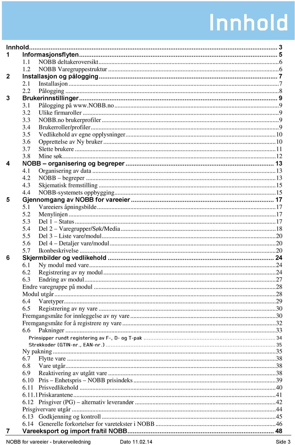 6 Opprettelse av Ny bruker... 10 3.7 Slette brukere... 11 3.8 Mine søk... 12 4 NOBB organisering og begreper... 13 4.1 Organisering av data... 13 4.2 NOBB begreper... 13 4.3 Skjematisk fremstilling.