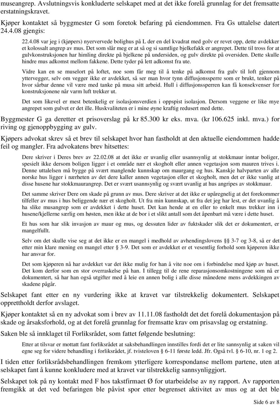 Det som slår meg er at så og si samtlige bjelkefakk er angrepet. Dette til tross for at gulvkonstruksjonen har himling direkte på bjelkene på undersiden, og gulv direkte på oversiden.