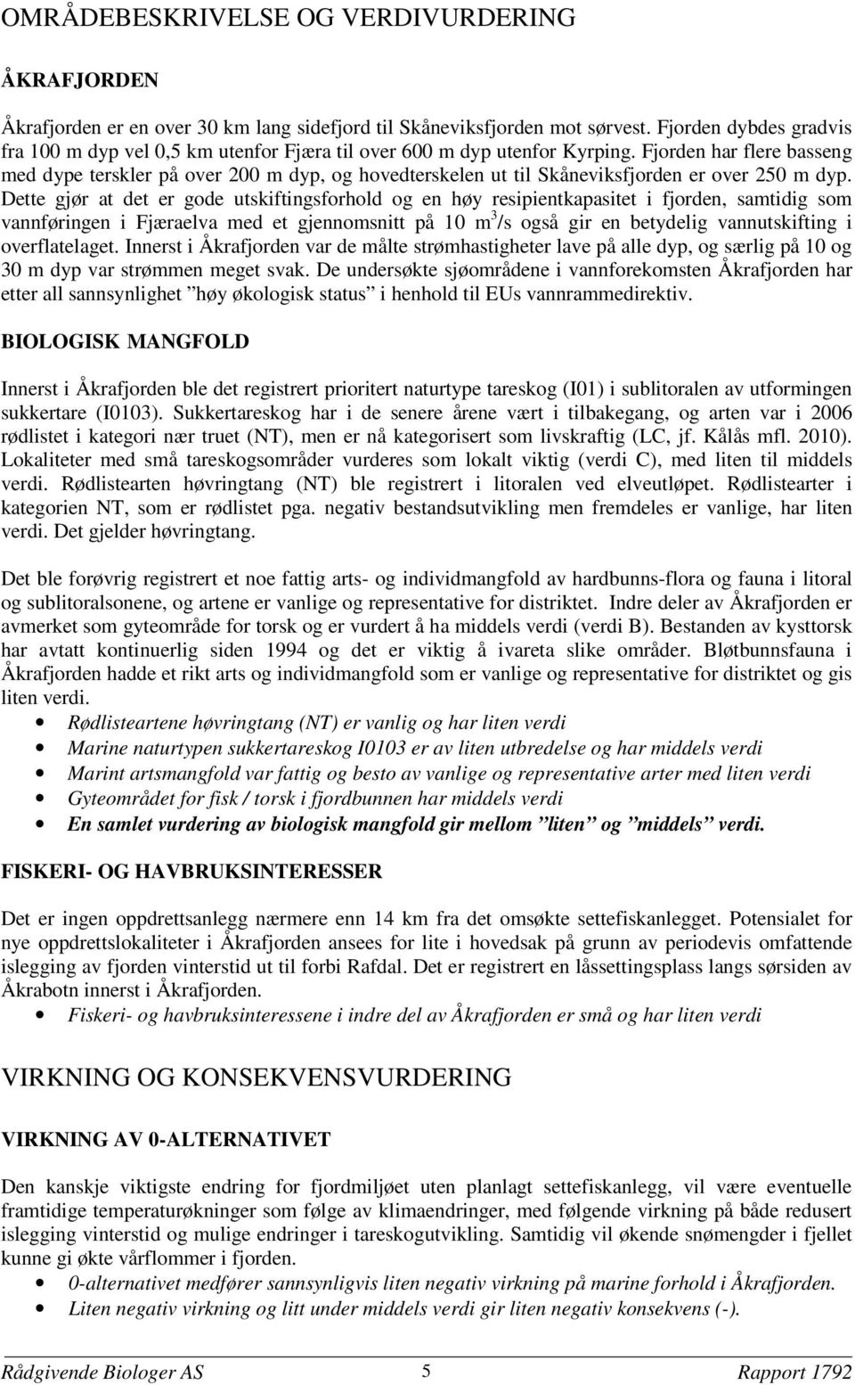 Fjorden har flere basseng med dype terskler på over 200 m dyp, og hovedterskelen ut til Skåneviksfjorden er over 250 m dyp.