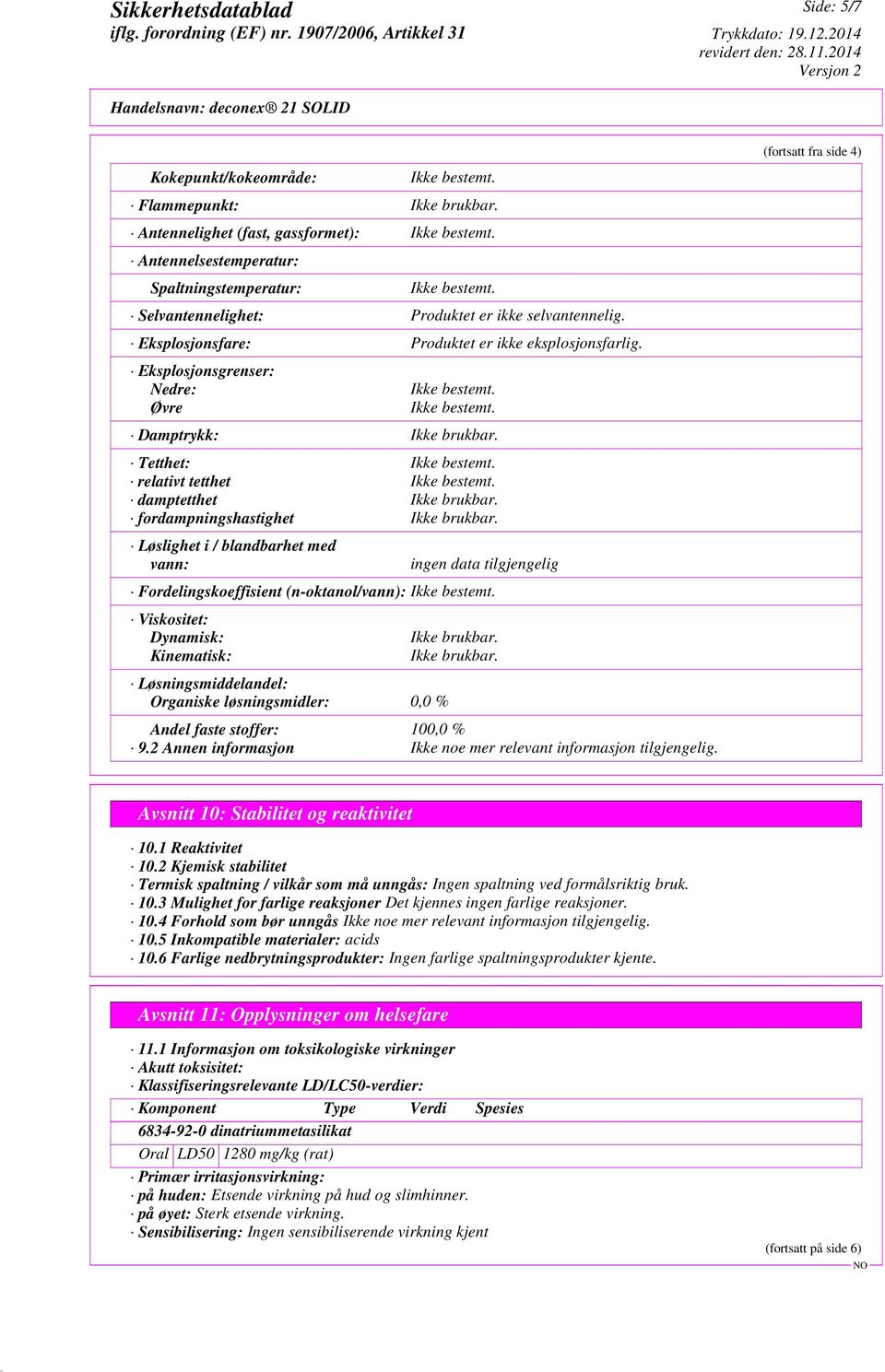 Løslighet i / blandbarhet med vann: ingen data tilgjengelig Fordelingskoeffisient (n-oktanol/vann): Viskositet: Dynamisk: Kinematisk: Løsningsmiddelandel: Organiske løsningsmidler: 0,0 % Ikke brukbar.