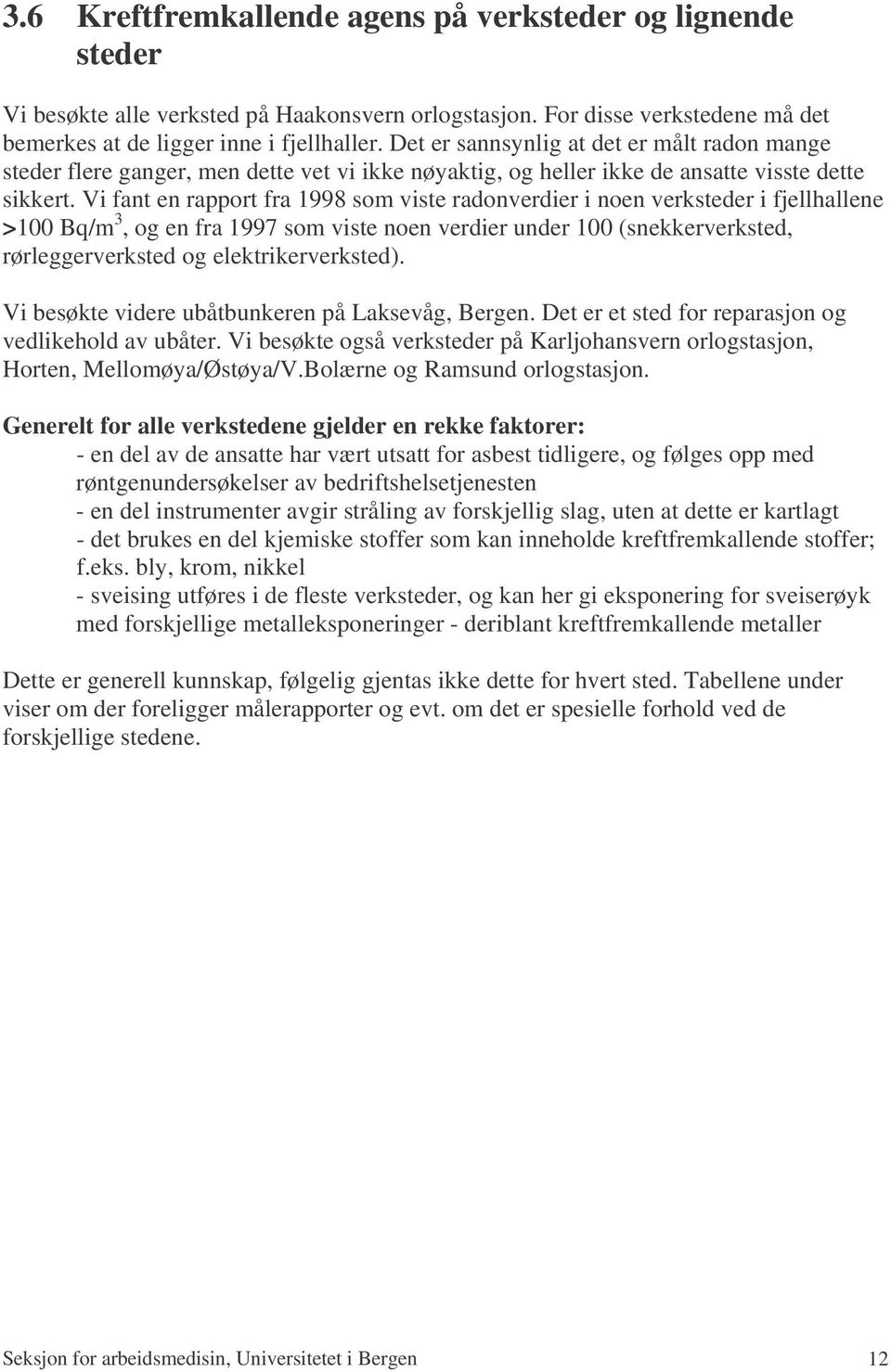 Vi fant en rapport fra 1998 som viste radonverdier i noen verksteder i fjellhallene >100 Bq/m 3, og en fra 1997 som viste noen verdier under 100 (snekkerverksted, rørleggerverksted og