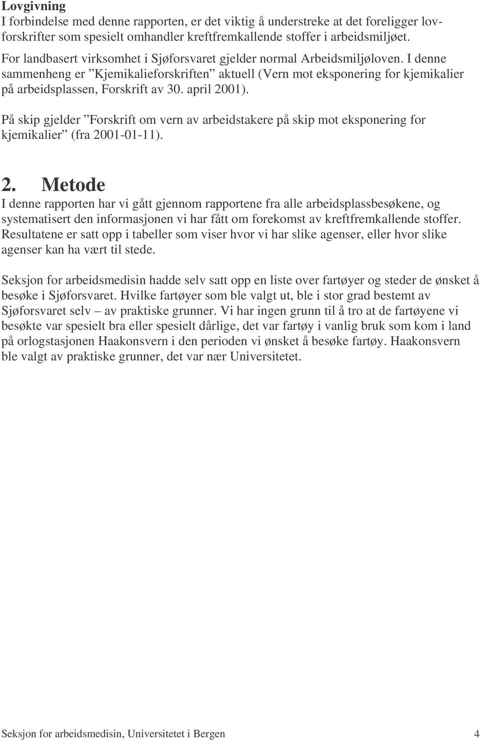 april 2001). På skip gjelder Forskrift om vern av arbeidstakere på skip mot eksponering for kjemikalier (fra 2001-01-11). 2. Metode I denne rapporten har vi gått gjennom rapportene fra alle arbeidsplassbesøkene, og systematisert den informasjonen vi har fått om forekomst av kreftfremkallende stoffer.