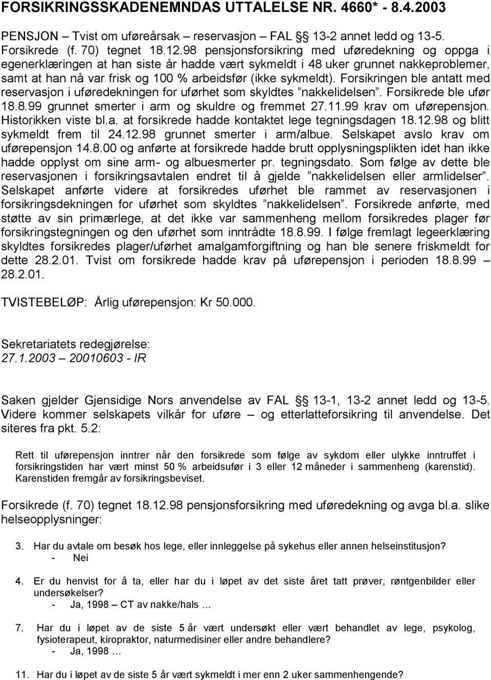 Forsikringen ble antatt med reservasjon i uføredekningen for uførhet som skyldtes nakkelidelsen. Forsikrede ble ufør 18.8.99 grunnet smerter i arm og skuldre og fremmet 27.11.99 krav om uførepensjon.