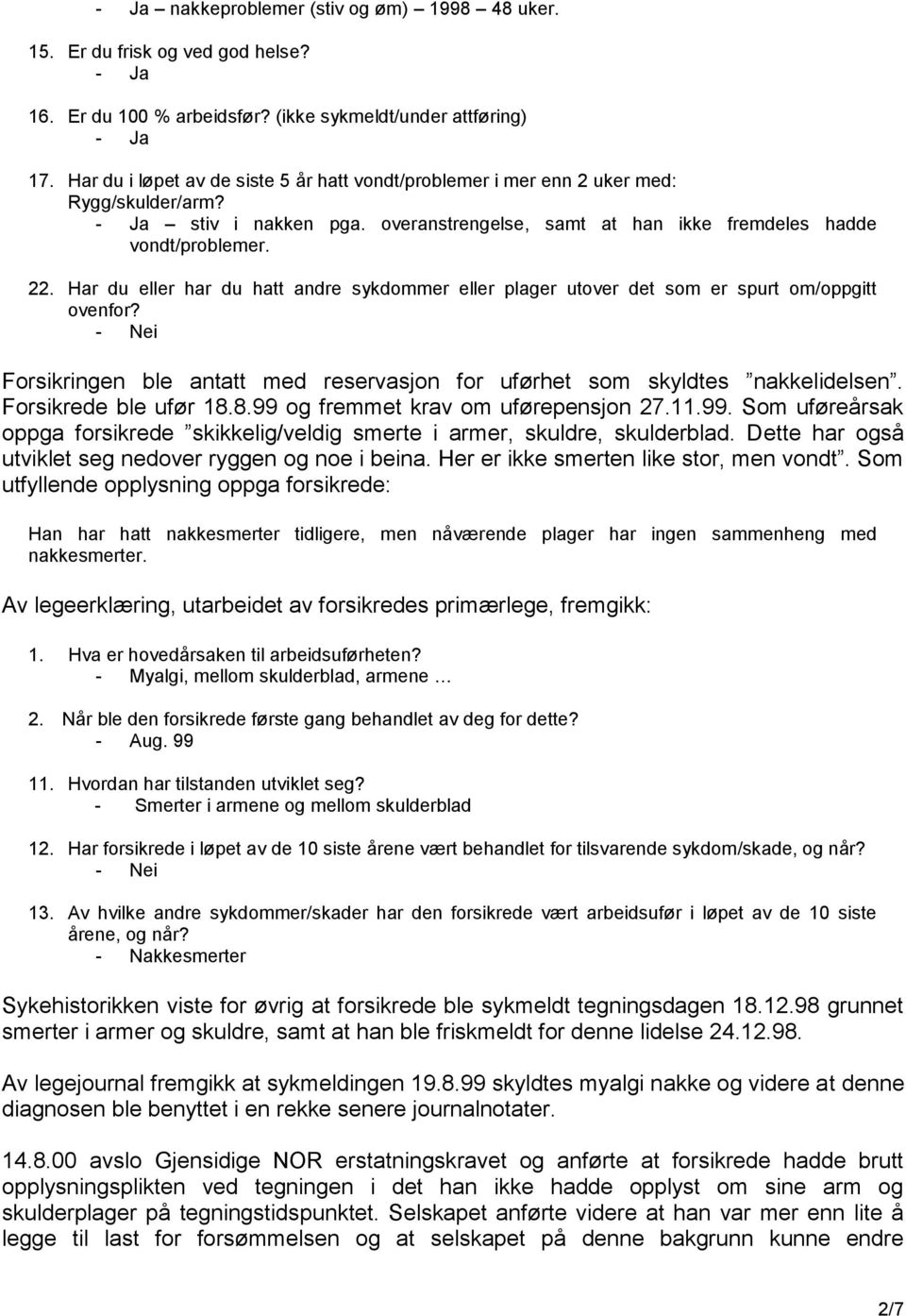 Har du eller har du hatt andre sykdommer eller plager utover det som er spurt om/oppgitt ovenfor? - Nei Forsikringen ble antatt med reservasjon for uførhet som skyldtes nakkelidelsen.