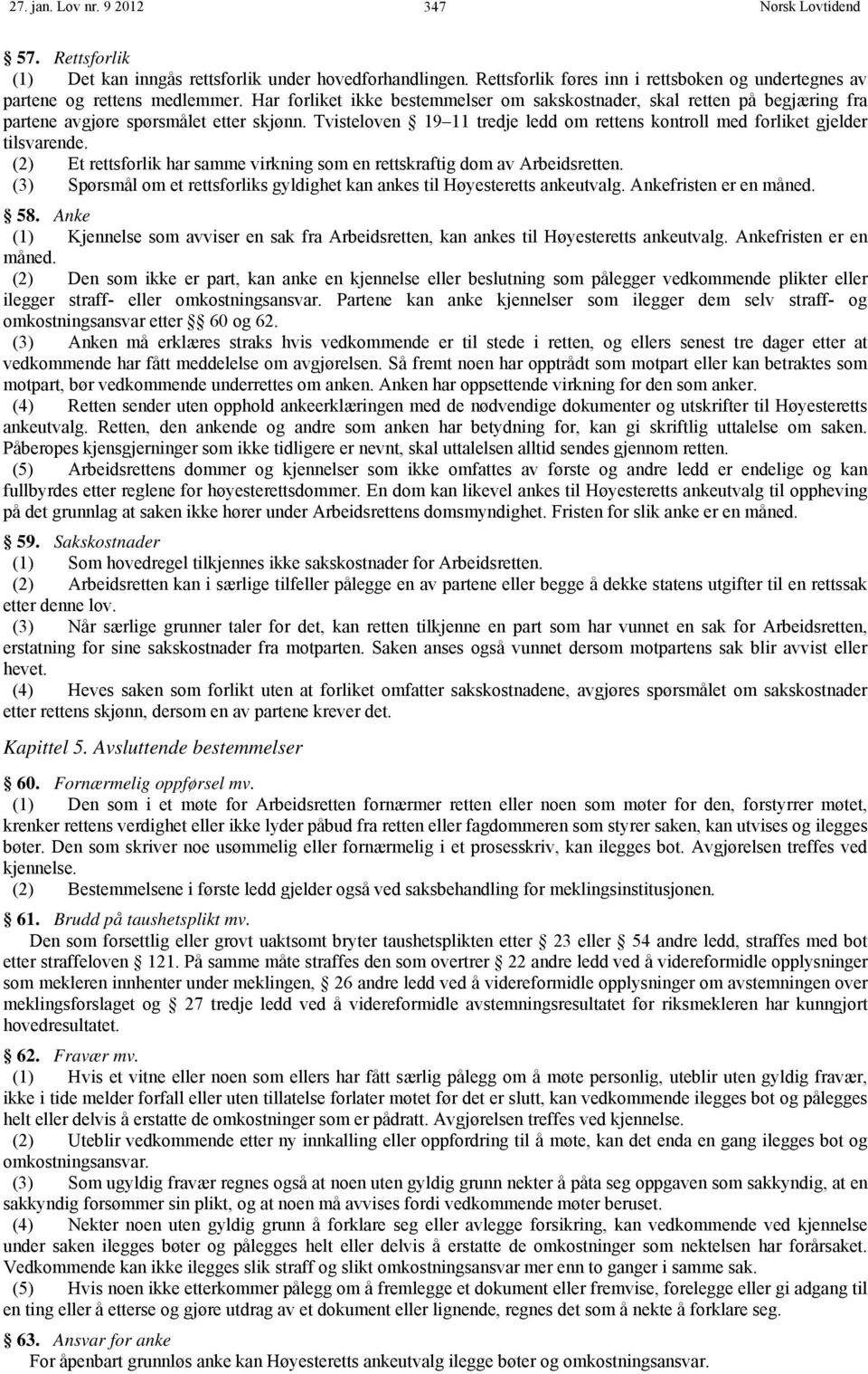 (2) Et rettsforlik har samme virkning som en rettskraftig dom Arbeidsretten. (3) Spørsmål om et rettsforliks gyldighet kan ankes til Høyesteretts ankeutvalg. Ankefristen er en måned. 58.