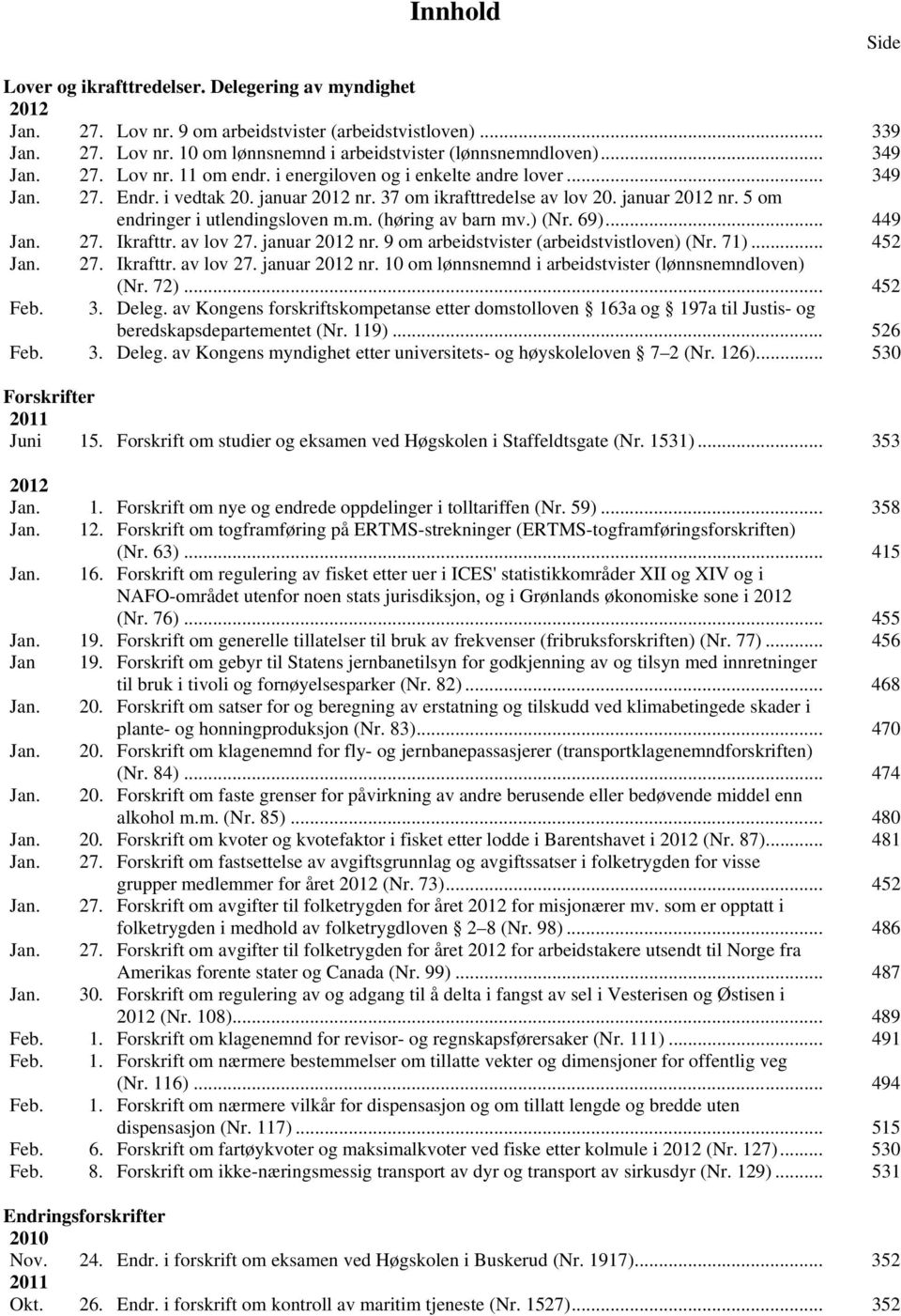 m. (høring barn mv.) (Nr. 69)... 449 Jan. 27. Ikrafttr. lov 27. januar 2012 nr. 9 om arbeidstvister (arbeidstvistloven) (Nr. 71)... 452 Jan. 27. Ikrafttr. lov 27. januar 2012 nr. 10 om lønnsnemnd i arbeidstvister (lønnsnemndloven) (Nr.