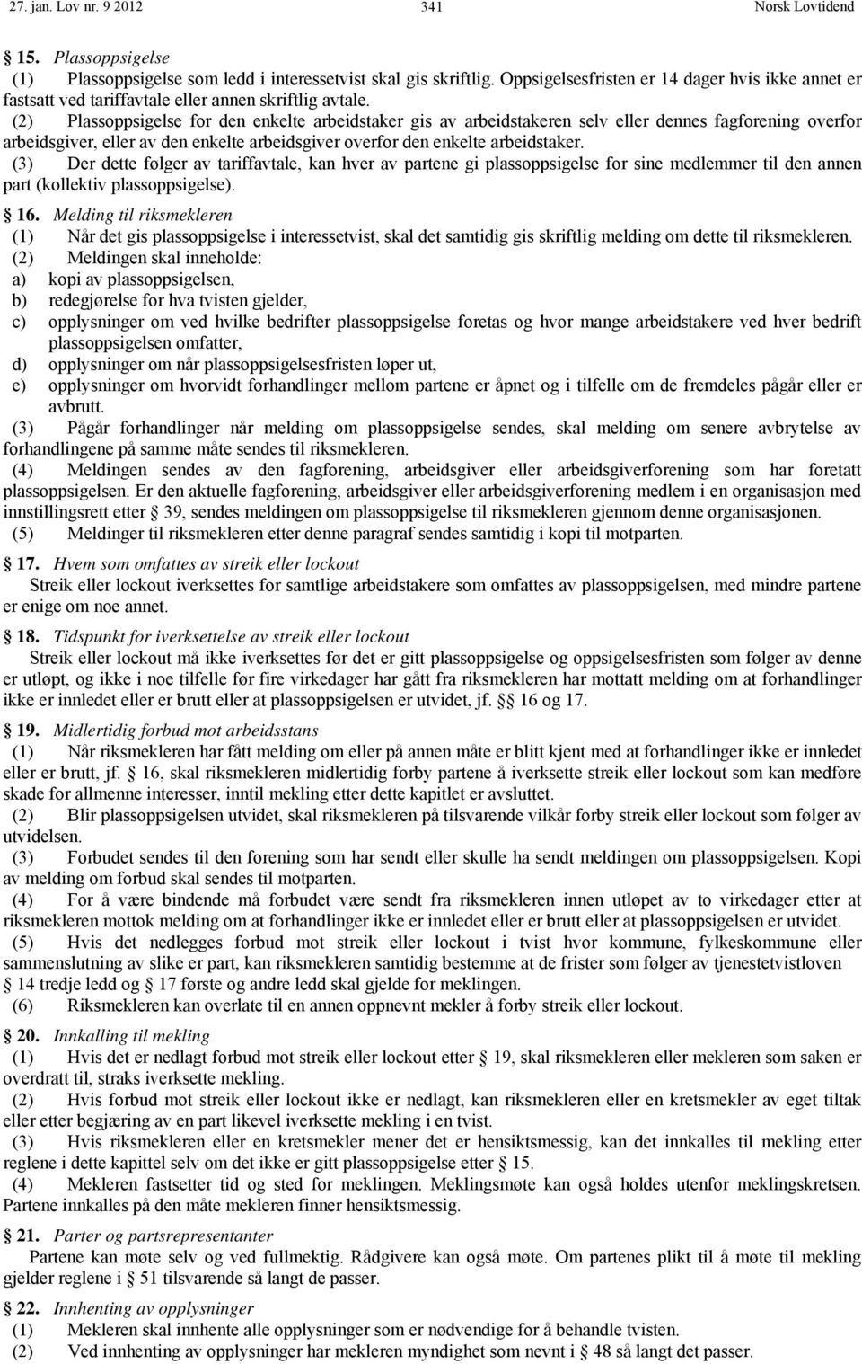 (2) Plassoppsigelse for den enkelte arbeidstaker gis arbeidstakeren selv eller dennes fagforening overfor arbeidsgiver, eller den enkelte arbeidsgiver overfor den enkelte arbeidstaker.