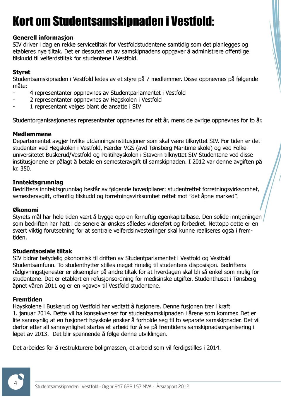 Disse oppnevnes på følgende måte: - 4 representanter oppnevnes av Studentparlamentet i Vestfold - 2 representanter oppnevnes av Høgskolen i Vestfold - 1 representant velges blant de ansatte i SIV