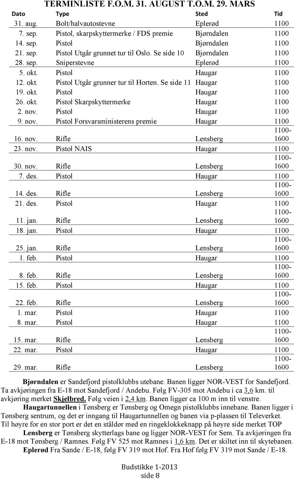 Se side 11 Haugar 1100 19. okt. Pistol Haugar 1100 26. okt. Pistol Skarpskyttermerke Haugar 1100 2. nov. Pistol Haugar 1100 9. nov. Pistol Forsvarsministerens premie Haugar 1100 16. nov. Rifle Lensberg 23.