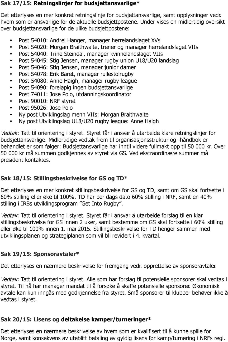 herrelandslaget VIIs Post 54040: Trine Steindal, manager kvinnelandslaget VIIs Post 54045: Stig Jensen, manager rugby union U18/U20 landslag Post 54046: Stig Jensen, manager junior damer Post 54078: