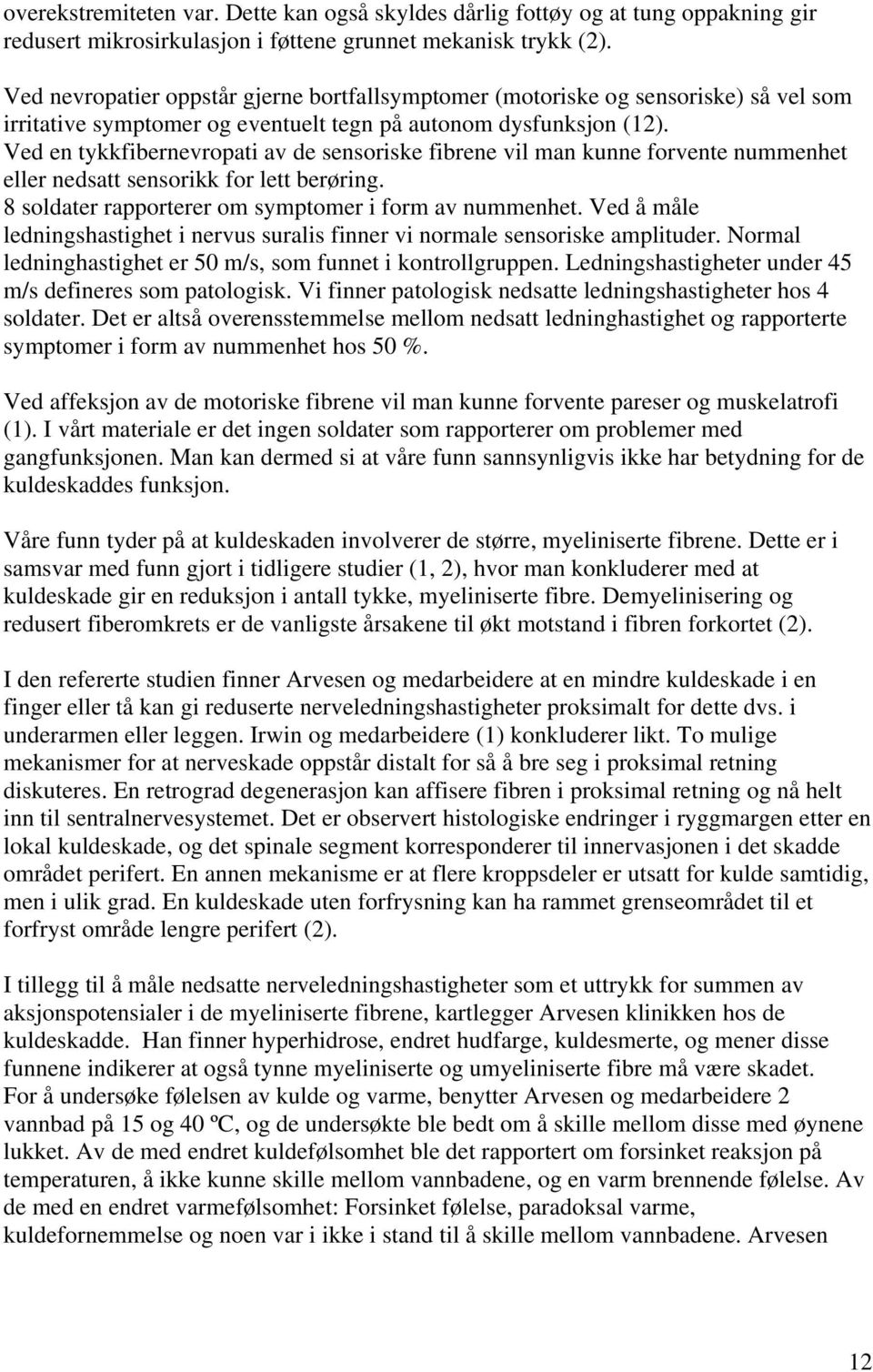 Ved en tykkfibernevropati av de sensoriske fibrene vil man kunne forvente nummenhet eller nedsatt sensorikk for lett berøring. 8 soldater rapporterer om symptomer i form av nummenhet.