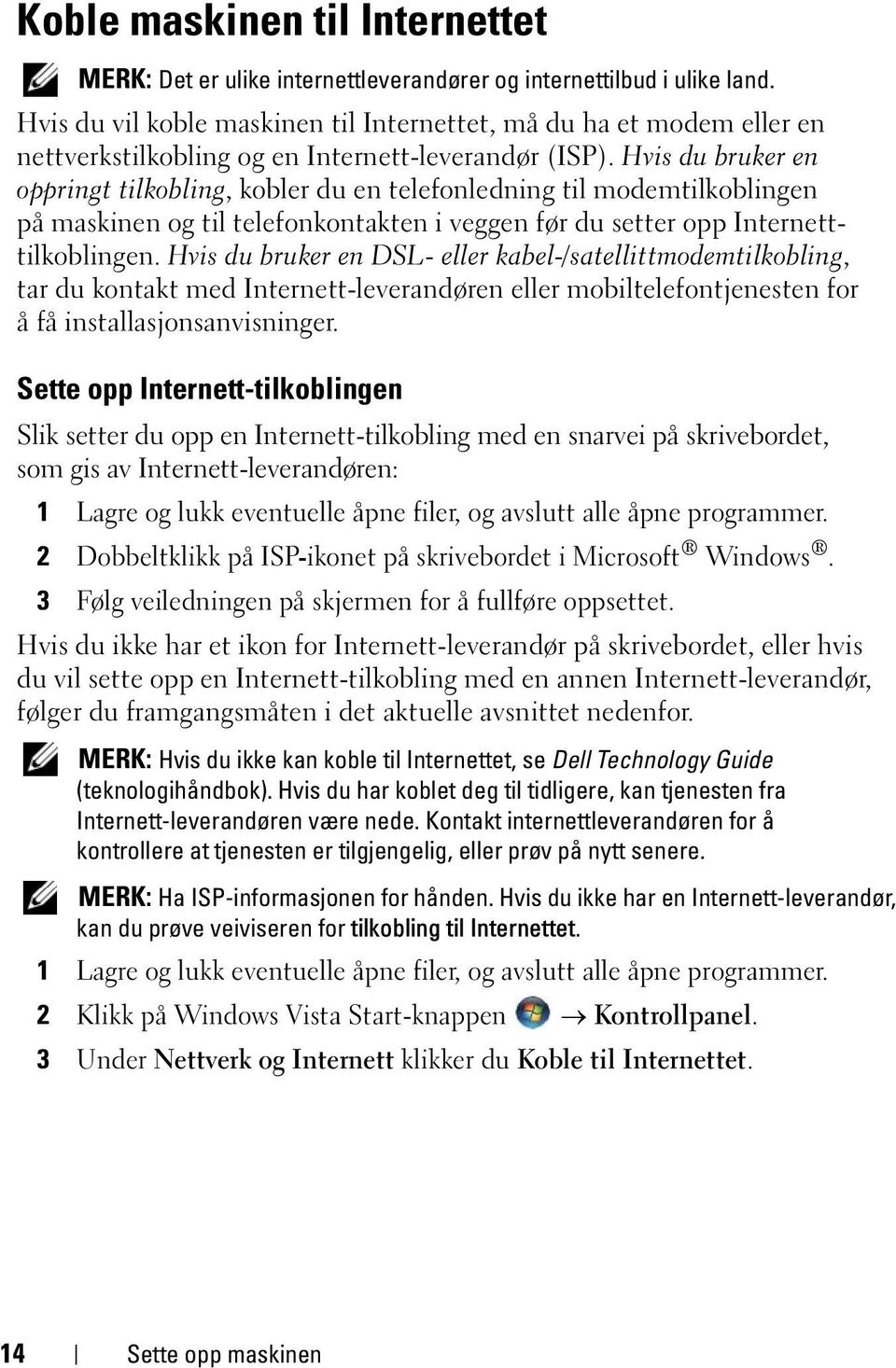 Hvis du bruker en oppringt tilkobling, kobler du en telefonledning til modemtilkoblingen på maskinen og til telefonkontakten i veggen før du setter opp Internetttilkoblingen.