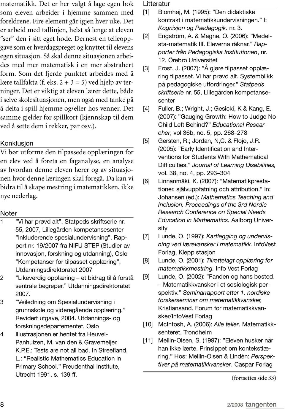 Så skal denne situasjonen arbeides med mer matematisk i en mer abstrahert form. Som det fjerde punktet arbeides med å lære tallfakta (f. eks. 2 + 3 = 5) ved hjelp av terninger.