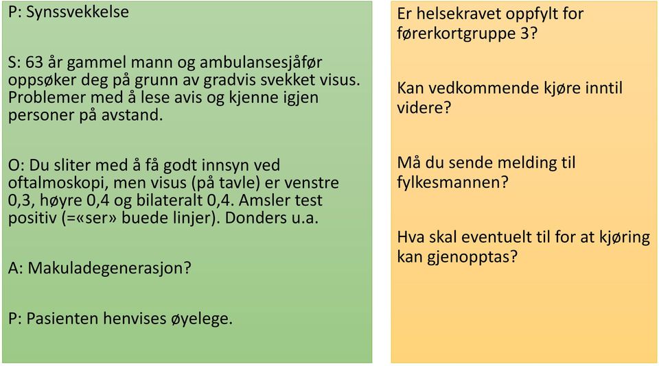 O: Du sliter med å få godt innsyn ved oftalmoskopi, men visus (på tavle) er venstre 0,3, høyre 0,4 og