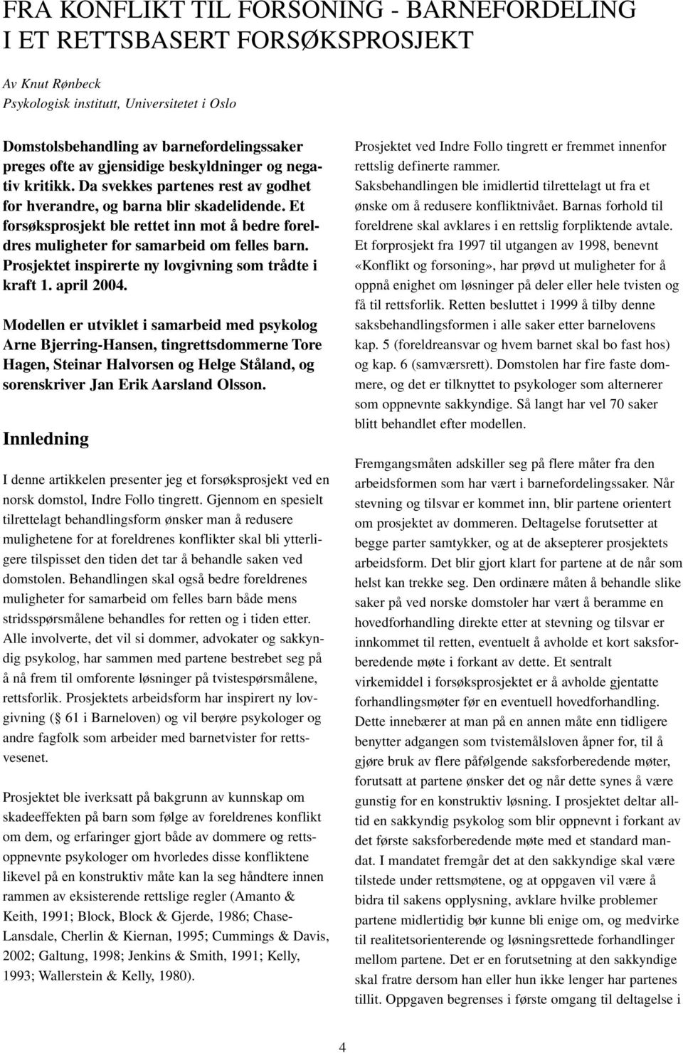 Et forsøksprosjekt ble rettet inn mot å bedre foreldres muligheter for samarbeid om felles barn. Prosjektet inspirerte ny lovgivning som trådte i kraft 1. april 2004.