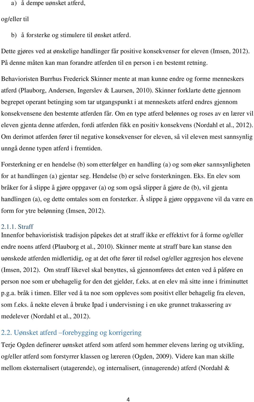 Behavioristen Burrhus Frederick Skinner mente at man kunne endre og forme menneskers atferd (Plauborg, Andersen, Ingerslev & Laursen, 2010).