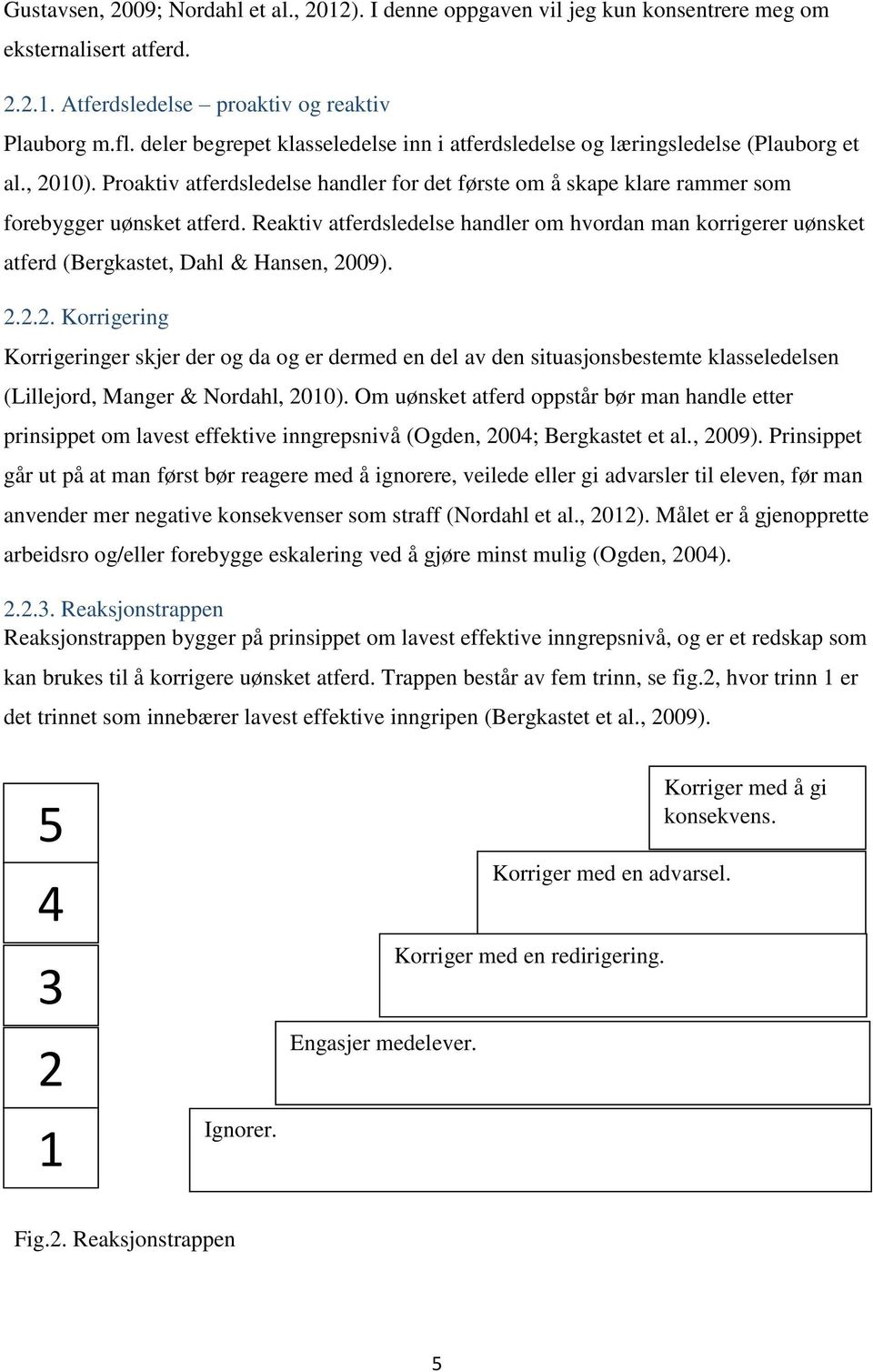 Reaktiv atferdsledelse handler om hvordan man korrigerer uønsket atferd (Bergkastet, Dahl & Hansen, 20